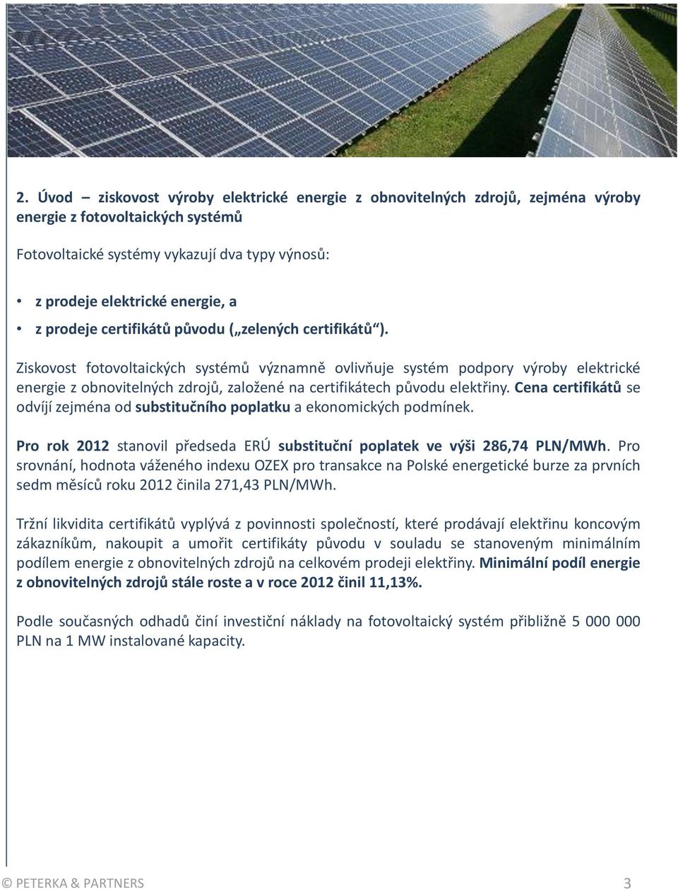 Ziskovost fotovoltaických systémů významně ovlivňuje systém podpory výroby elektrické energie z obnovitelných zdrojů, založené na certifikátech původu elektřiny.