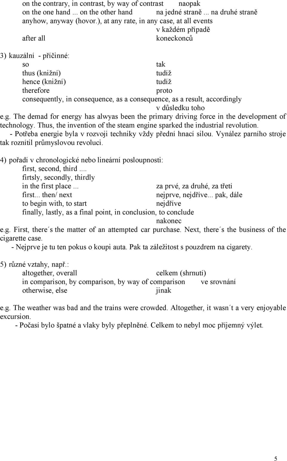 as a consequence, as a result, accordingly v důsledku toho e.g. The demad for energy has alwyas been the primary driving force in the development of technology.