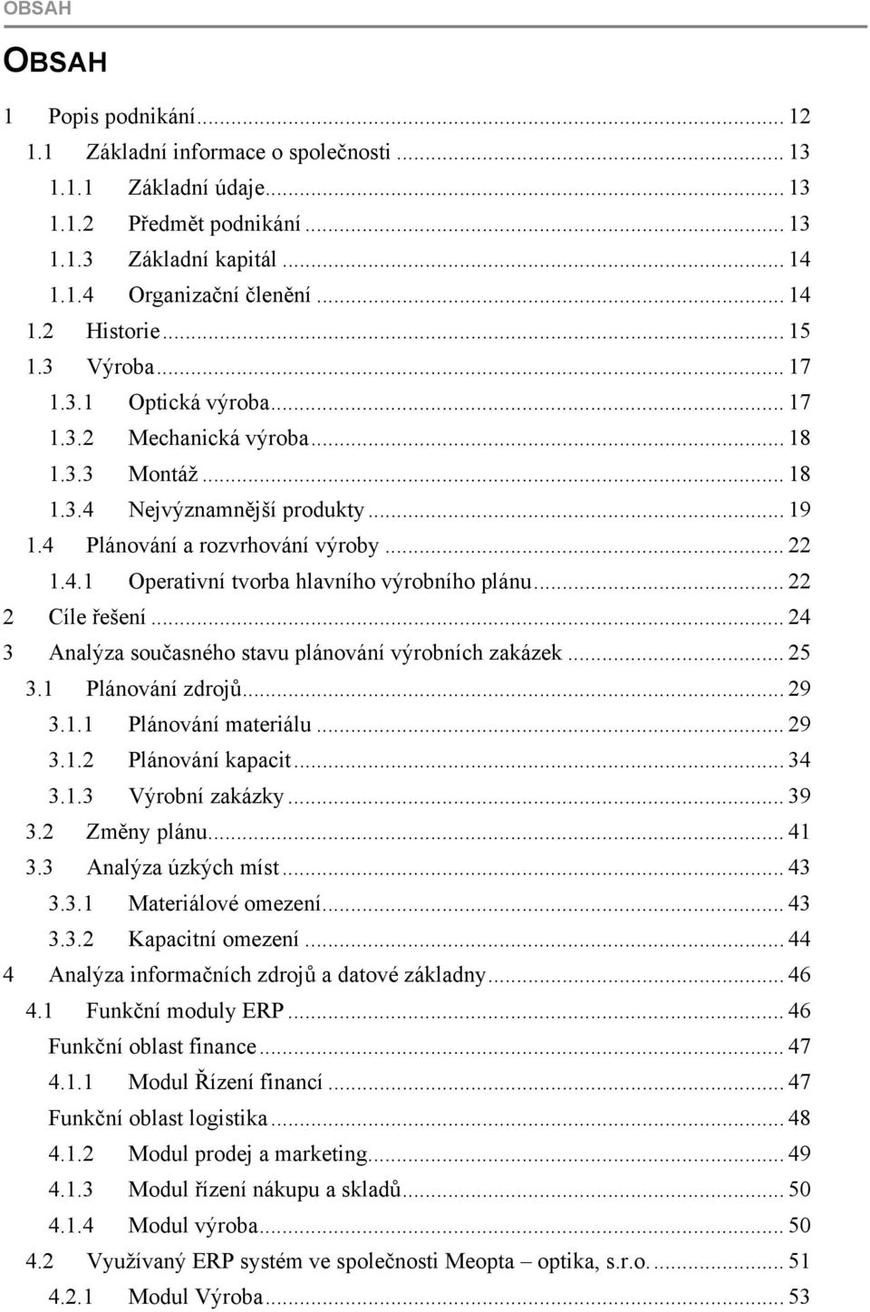 .. 22 2 Cíle řešení... 24 3 Analýza současného stavu plánování výrobních zakázek... 25 3.1 Plánování zdrojů... 29 3.1.1 Plánování materiálu... 29 3.1.2 Plánování kapacit... 34 3.1.3 Výrobní zakázky.