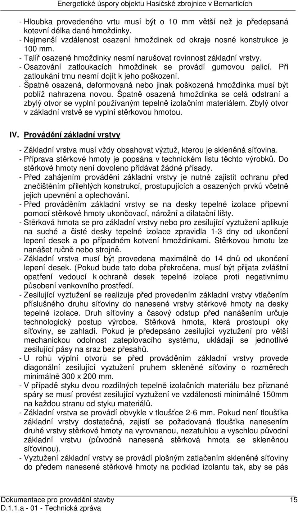 - Špatně osazená, deformovaná nebo jinak poškozená hmoždinka musí být poblíž nahrazena novou. Špatně osazená hmoždinka se celá odstraní a zbylý otvor se vyplní používaným tepelně izolačním materiálem.