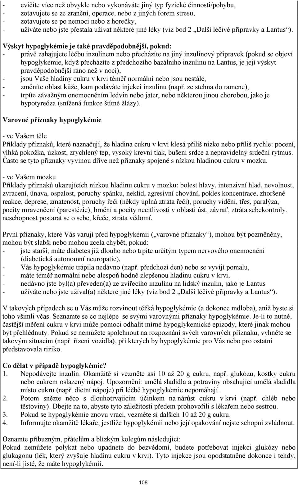 Výskyt hypoglykémie je také pravděpodobnější, pokud: - právě zahajujete léčbu inzulínem nebo přecházíte na jiný inzulínový přípravek (pokud se objeví hypoglykémie, když přecházíte z předchozího