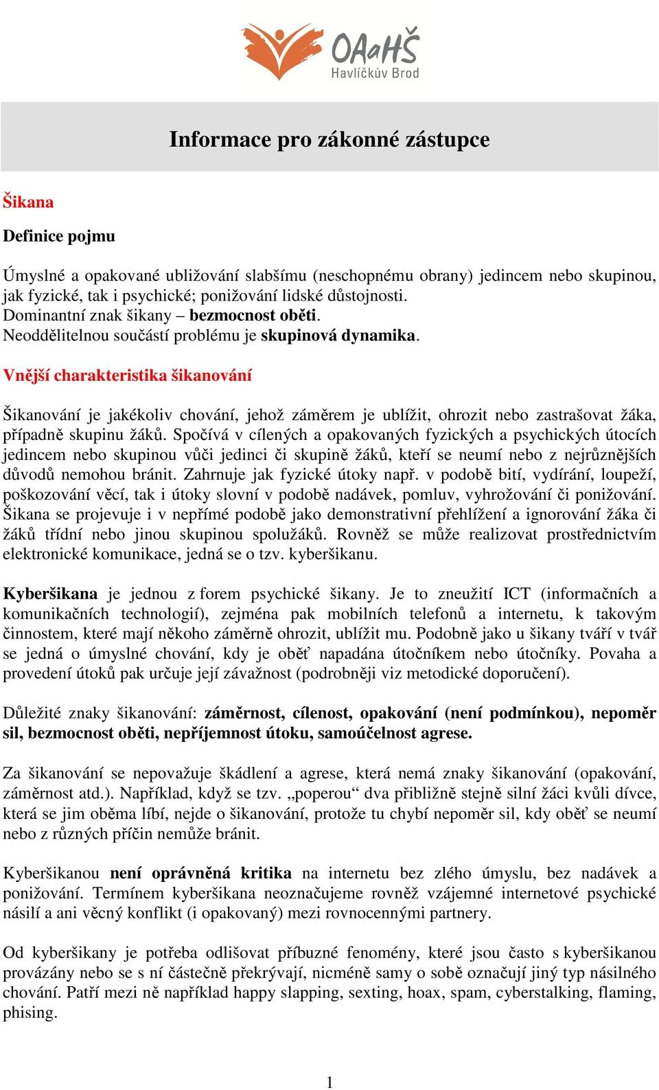 Vnější charakteristika šikanování Šikanování je jakékoliv chování, jehož záměrem je ublížit, ohrozit nebo zastrašovat žáka, případně skupinu žáků.