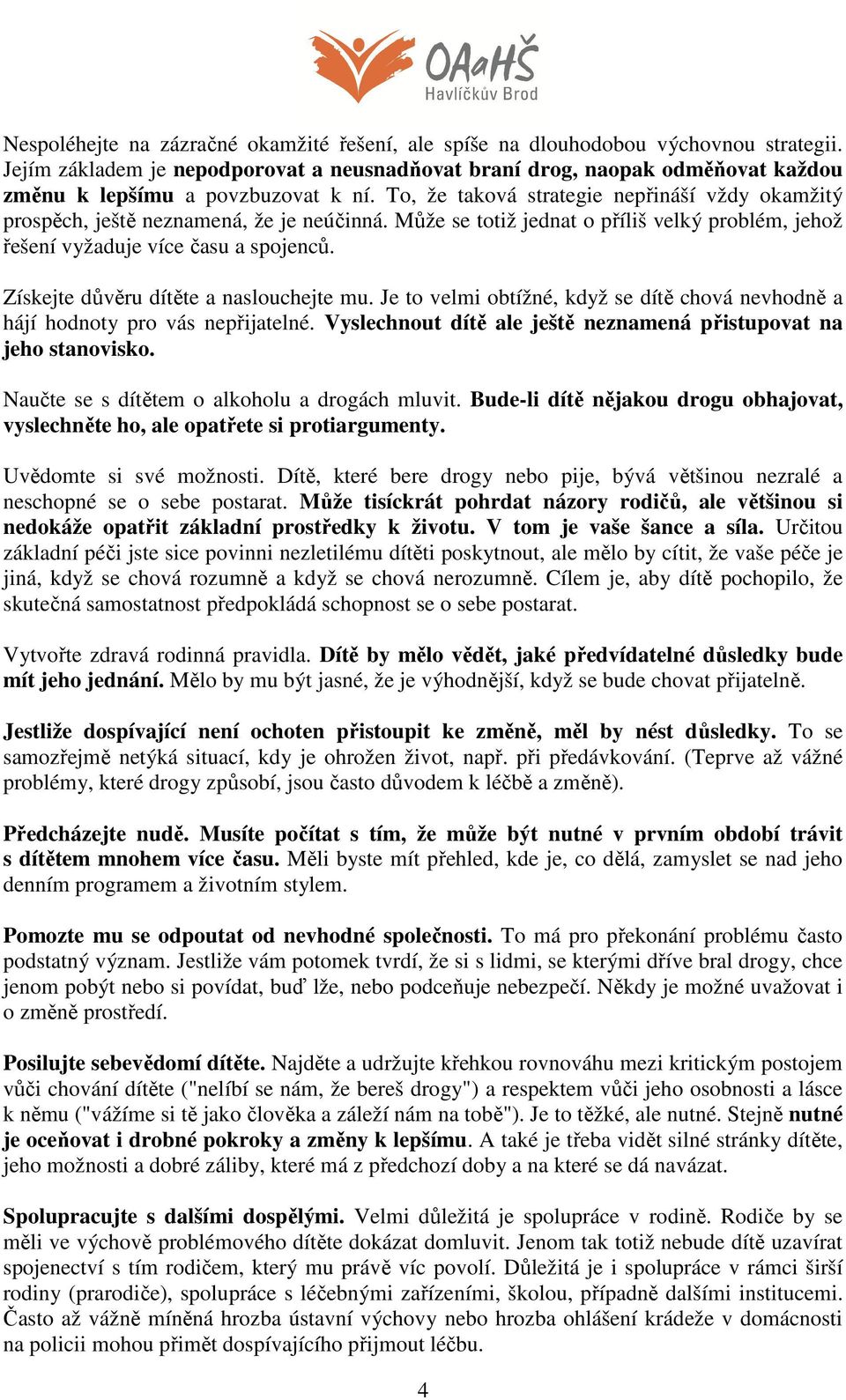 To, že taková strategie nepřináší vždy okamžitý prospěch, ještě neznamená, že je neúčinná. Může se totiž jednat o příliš velký problém, jehož řešení vyžaduje více času a spojenců.