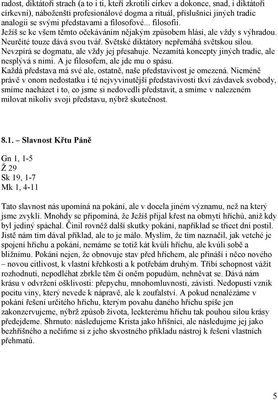 Nevzpírá se dogmatu, ale vždy jej přesahuje. Nezamítá koncepty jiných tradic, ale nesplývá s nimi. A je filosofem, ale jde mu o spásu.