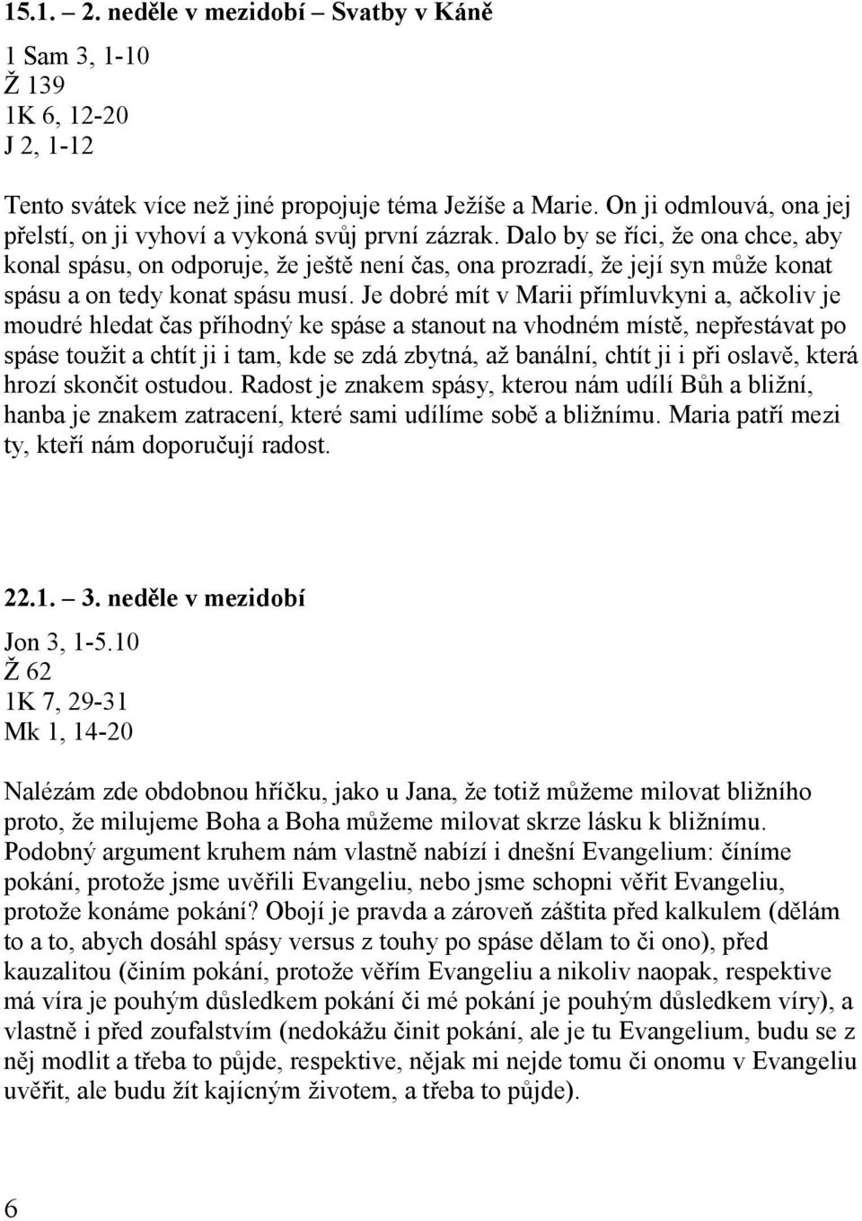 Dalo by se říci, že ona chce, aby konal spásu, on odporuje, že ještě není čas, ona prozradí, že její syn může konat spásu a on tedy konat spásu musí.