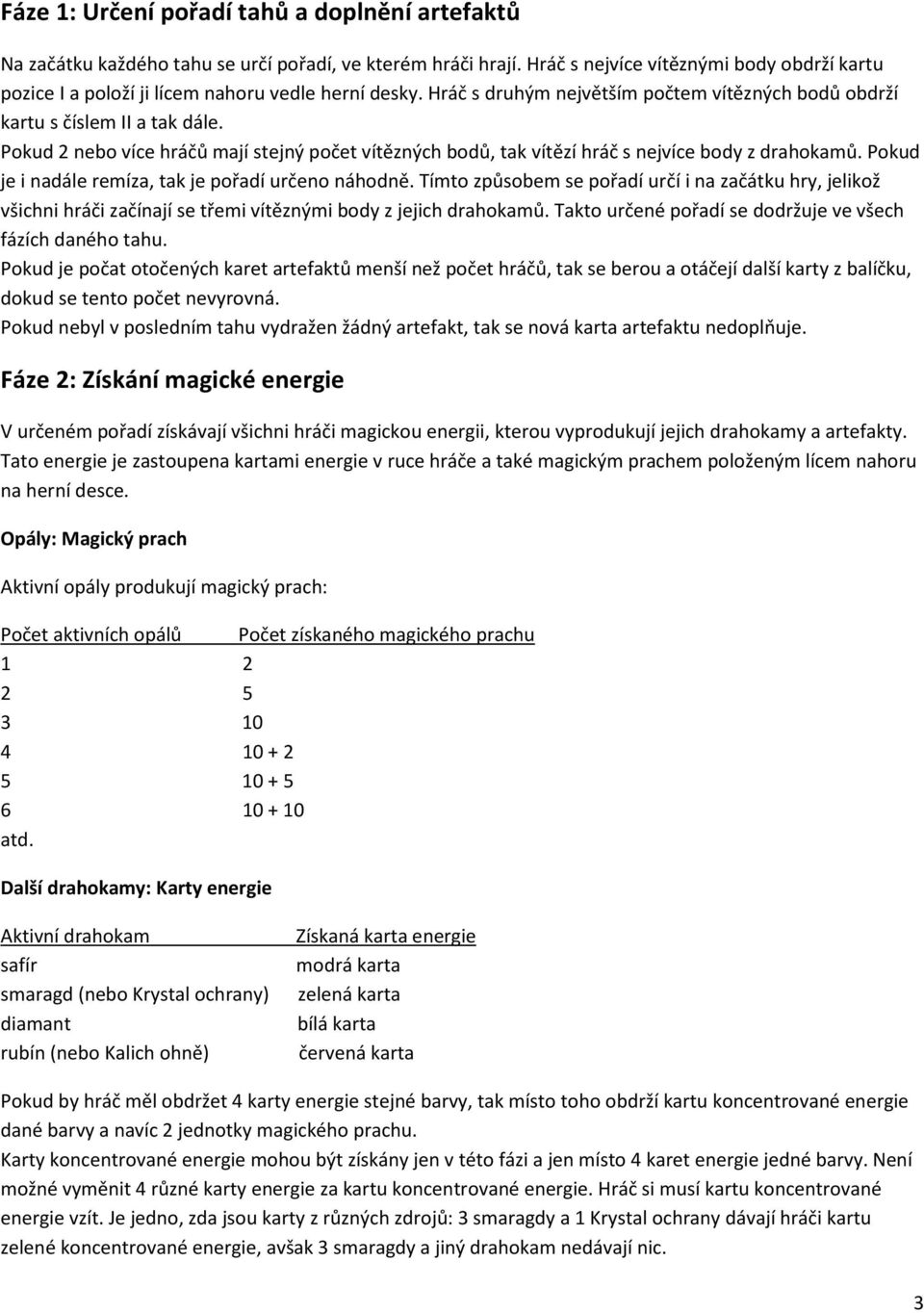 Pokud 2 nebo více hráčů mají stejný počet vítězných bodů, tak vítězí hráč s nejvíce body z drahokamů. Pokud je i nadále remíza, tak je pořadí určeno náhodně.