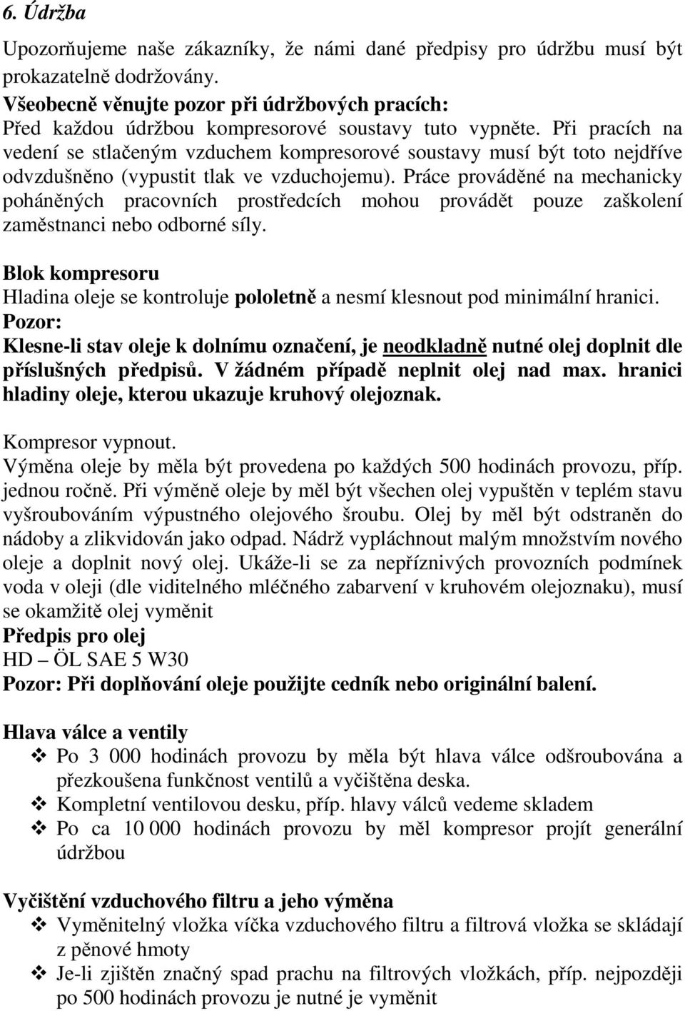 Při pracích na vedení se stlačeným vzduchem kompresorové soustavy musí být toto nejdříve odvzdušněno (vypustit tlak ve vzduchojemu).