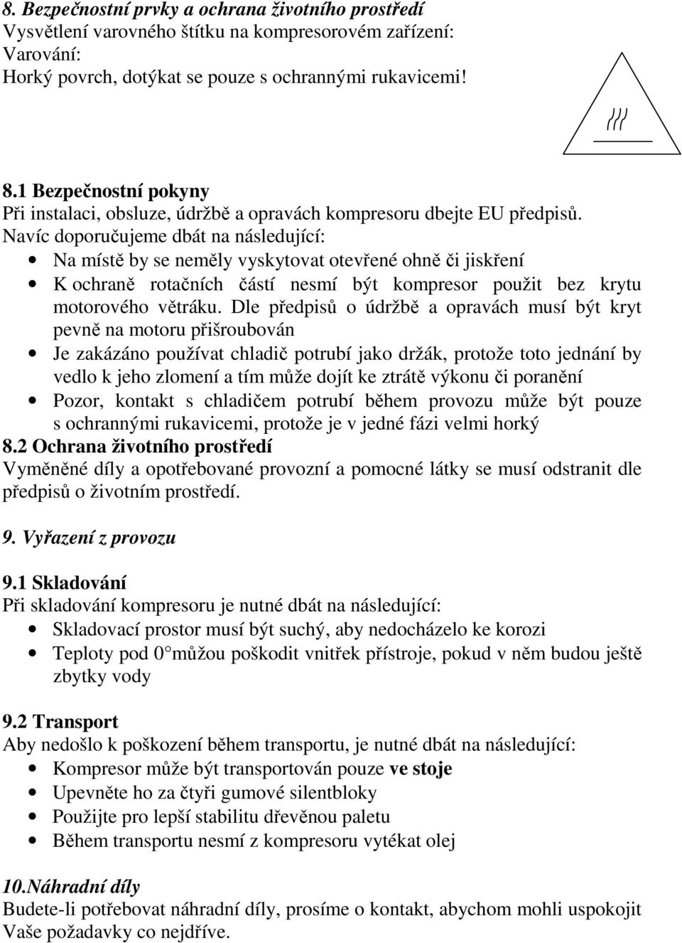 Navíc doporučujeme dbát na následující: Na místě by se neměly vyskytovat otevřené ohně či jiskření K ochraně rotačních částí nesmí být kompresor použit bez krytu motorového větráku.