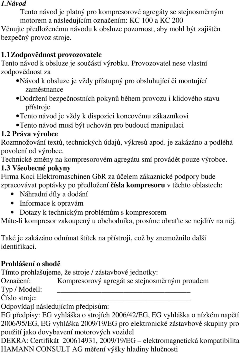 Provozovatel nese vlastní zodpovědnost za Návod k obsluze je vždy přístupný pro obsluhující či montující zaměstnance Dodržení bezpečnostních pokynů během provozu i klidového stavu přístroje Tento