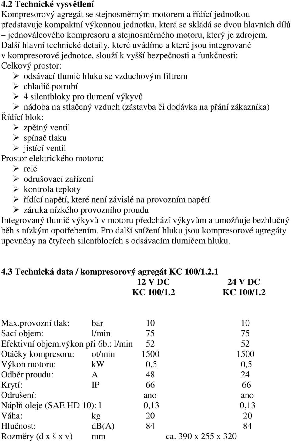 Další hlavní technické detaily, které uvádíme a které jsou integrované v kompresorové jednotce, slouží k vyšší bezpečnosti a funkčnosti: Celkový prostor: odsávací tlumič hluku se vzduchovým filtrem