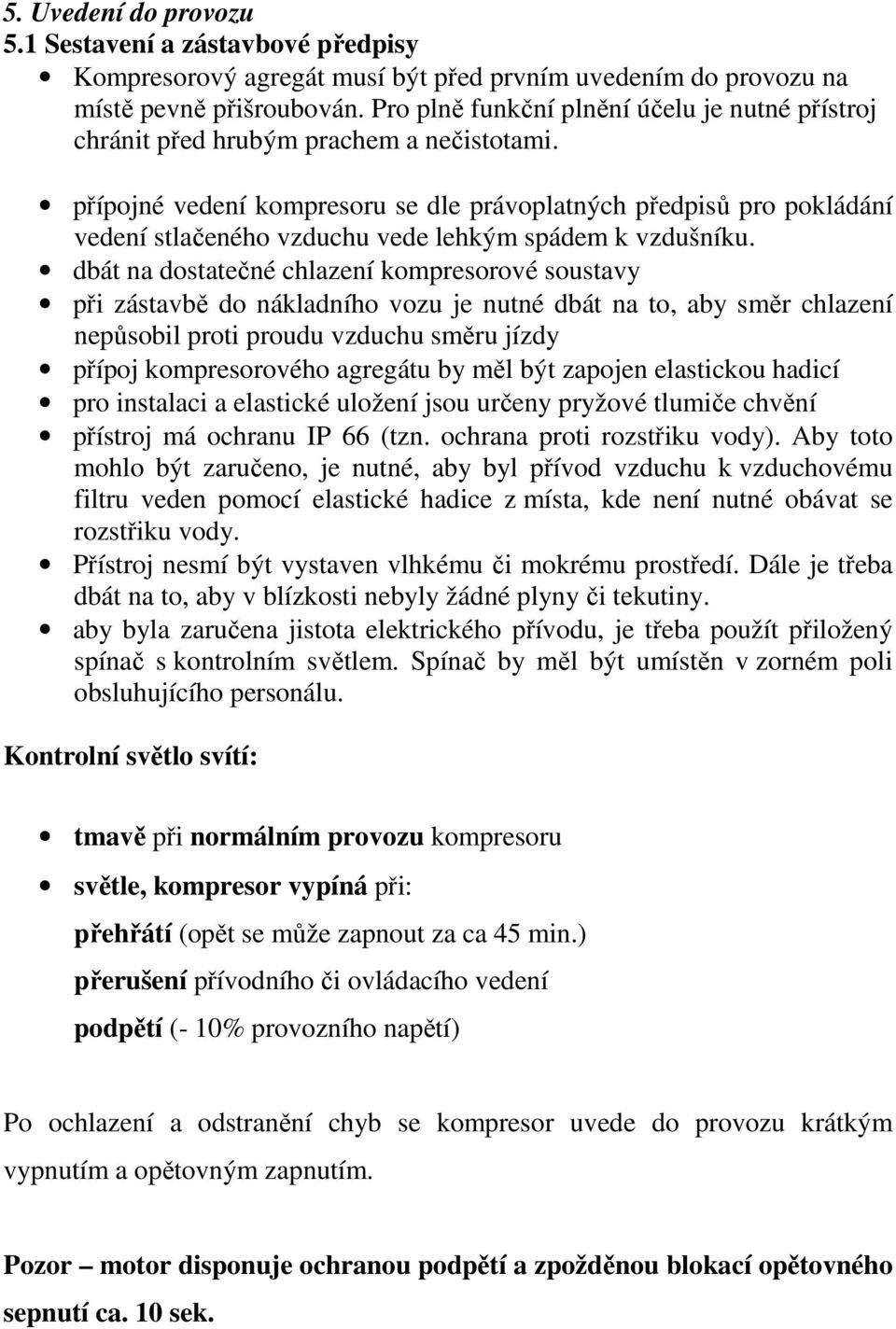 přípojné vedení kompresoru se dle právoplatných předpisů pro pokládání vedení stlačeného vzduchu vede lehkým spádem k vzdušníku.