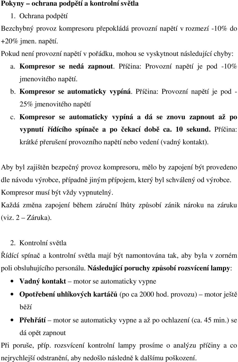 Kompresor se automaticky vypíná a dá se znovu zapnout až po vypnutí řídícího spínače a po čekací době ca. 10 sekund. Příčina: krátké přerušení provozního napětí nebo vedení (vadný kontakt).