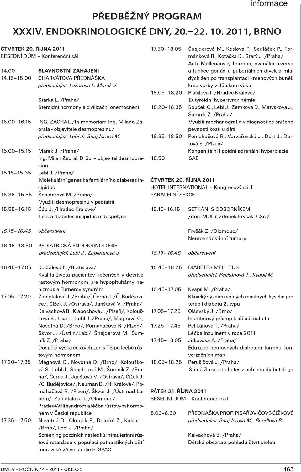 Milana Zaorala - objevitele desmopresinu/ pøedsedající: Lebl J., Šnajderová M. 15.00 15.15 Marek J. /Praha/ Ing. Milan Zaoral, DrSc. objevitel desmopresinu 15.15 15.35 Lebl J.