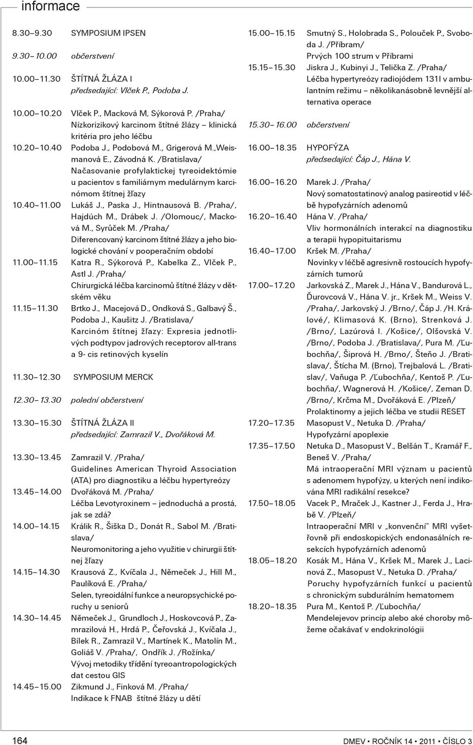 /Bratislava/ Naèasovanie profylaktickej tyreoidektómie u pacientov s familiárnym medulárnym karcinómom štítnej ž¾azy 10.40 11.00 Lukáš J., Paska J., Hintnausová B. /Praha/, Hajdúch M., Drábek J.