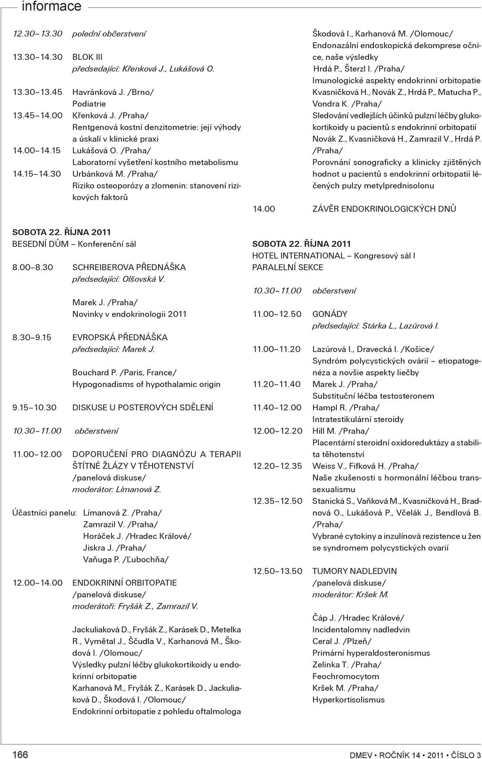 /Praha/ Riziko osteoporózy a zlomenin: stanovení rizikových faktorù SOBOTA 22. ØÍJNA 2011 BESEDNÍ DÙM Konferenèní sál 8.00 8.30 SCHREIBEROVA PØEDNÁŠKA pøedsedající: Olšovská V. Marek J.