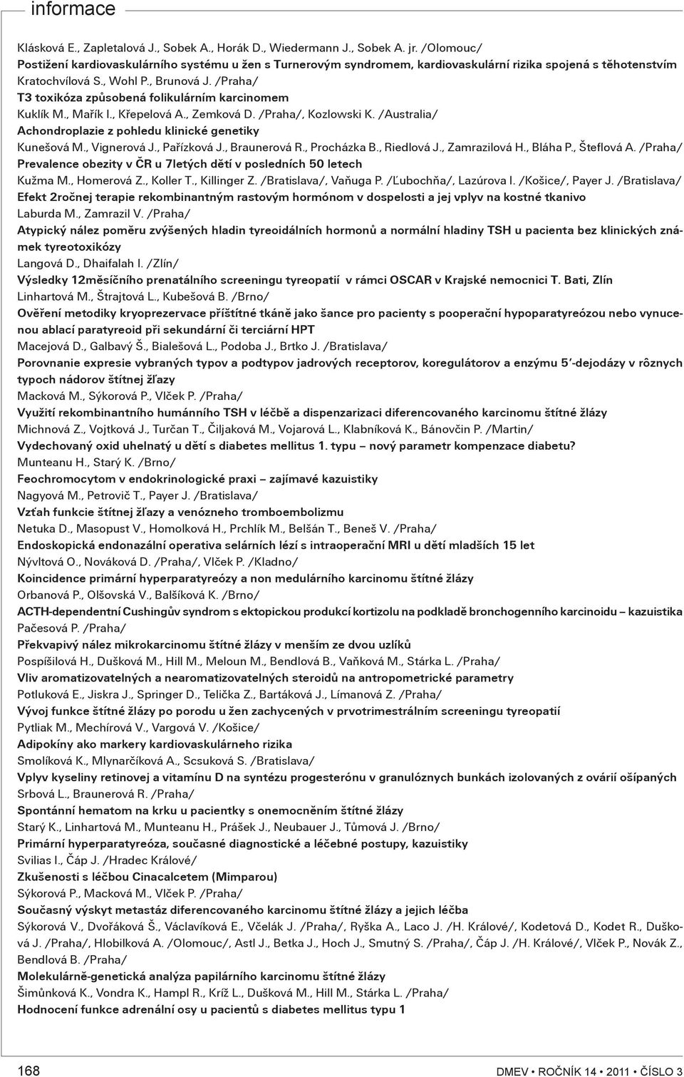 /Praha/ T3 toxikóza zpùsobená folikulárním karcinomem Kuklík M., Maøík I., Køepelová A., Zemková D. /Praha/, Kozlowski K. /Australia/ Achondroplazie z pohledu klinické genetiky Kunešová M.