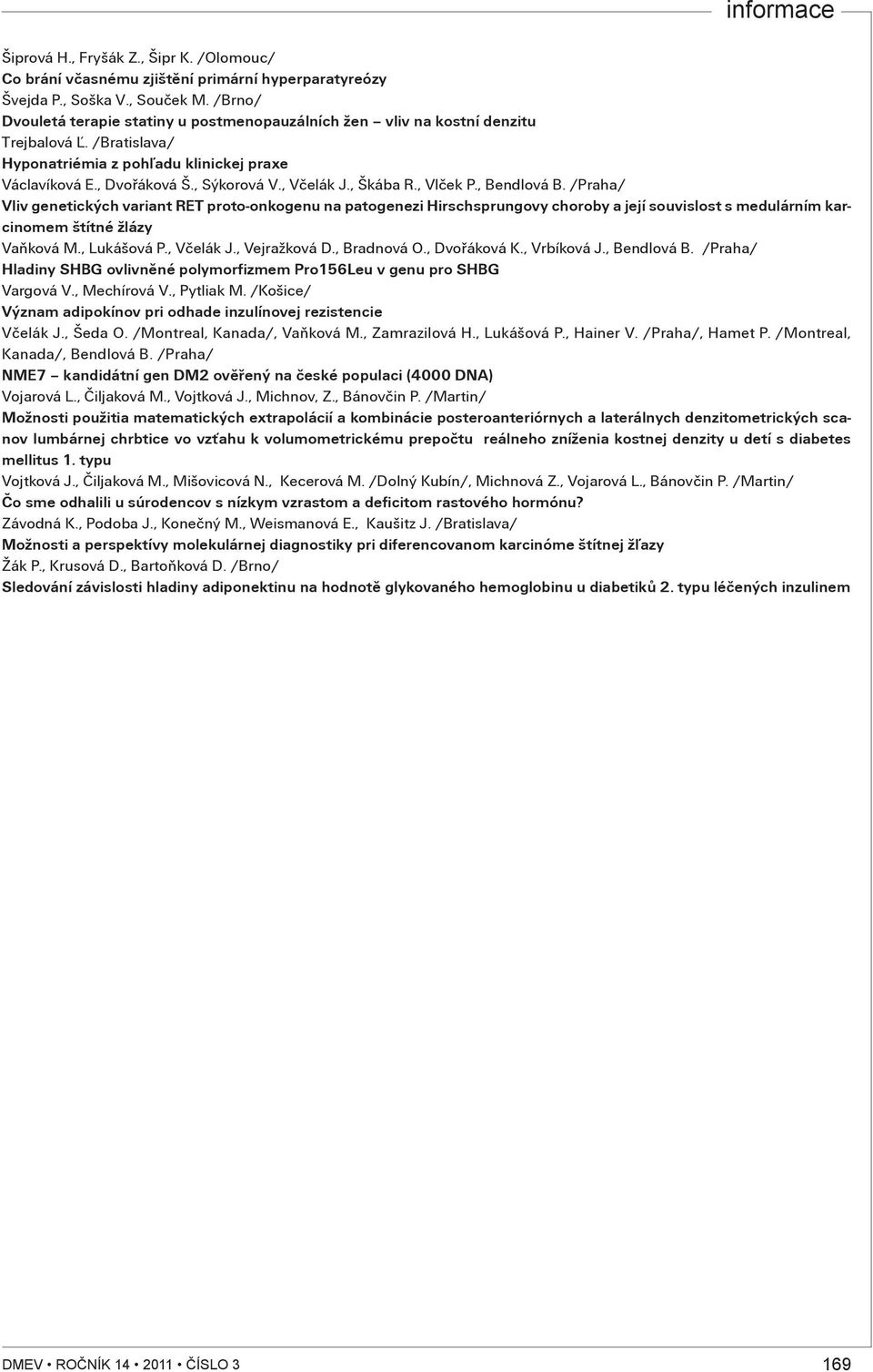 , Škába R., Vlèek P., Bendlová B. /Praha/ Vliv genetických variant RET proto-onkogenu na patogenezi Hirschsprungovy choroby a její souvislost s medulárním karcinomem štítné žlázy Vaòková M.