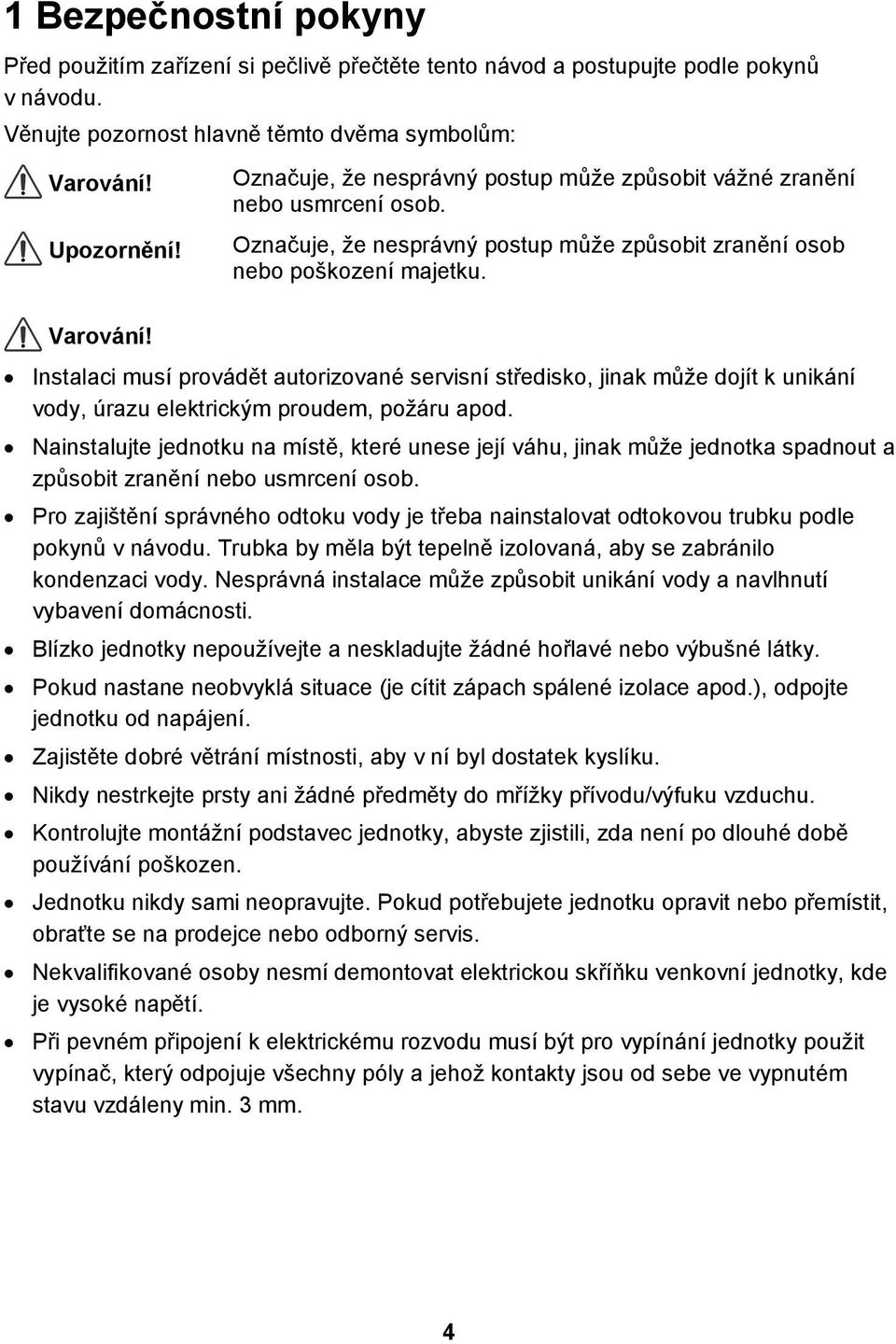 Instalaci musí provádět autorizované servisní středisko, jinak může dojít k unikání vody, úrazu elektrickým proudem, požáru apod.