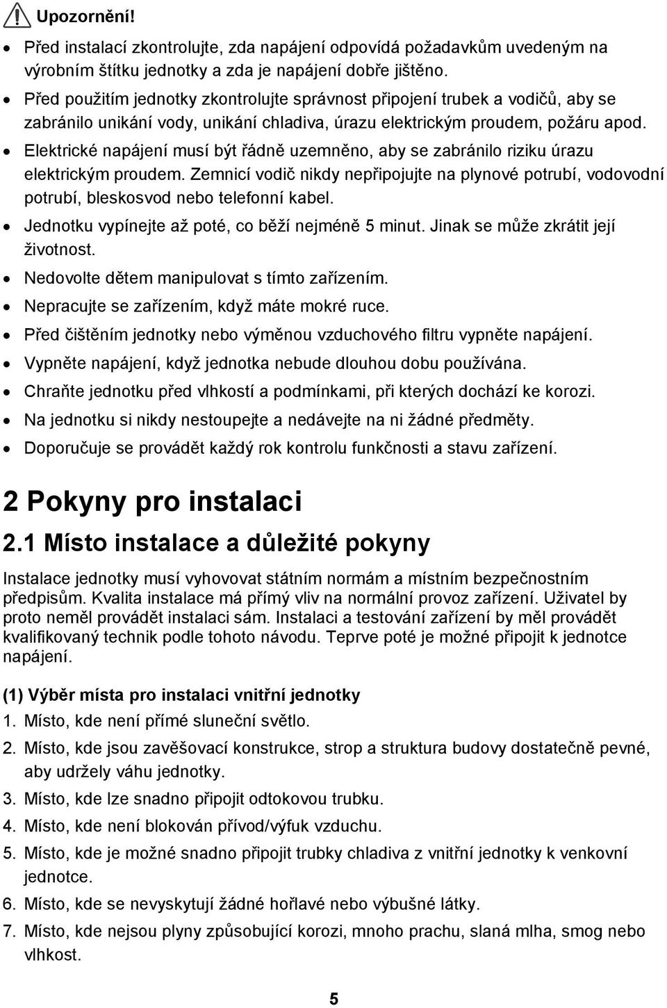 Elektrické napájení musí být řádně uzemněno, aby se zabránilo riziku úrazu elektrickým proudem. Zemnicí vodič nikdy nepřipojujte na plynové potrubí, vodovodní potrubí, bleskosvod nebo telefonní kabel.