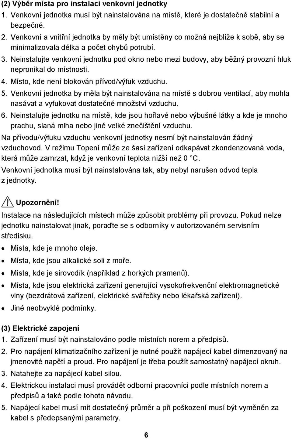 Neinstalujte venkovní jednotku pod okno nebo mezi budovy, aby běžný provozní hluk nepronikal do místnosti. 4. Místo, kde není blokován přívod/výfuk vzduchu. 5.