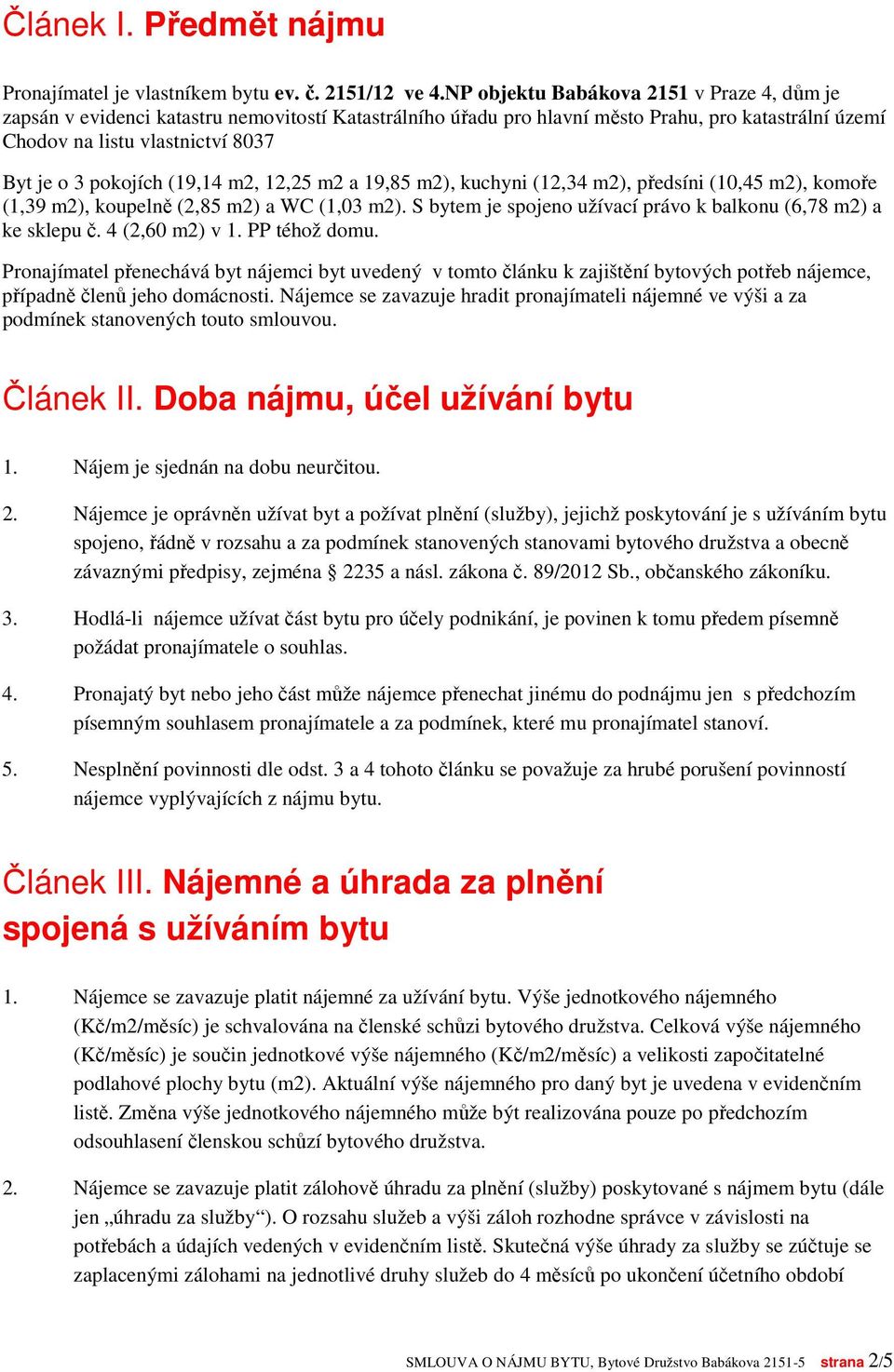 pokojích (19,14 m2, 12,25 m2 a 19,85 m2), kuchyni (12,34 m2), předsíni (10,45 m2), komoře (1,39 m2), koupelně (2,85 m2) a WC (1,03 m2).