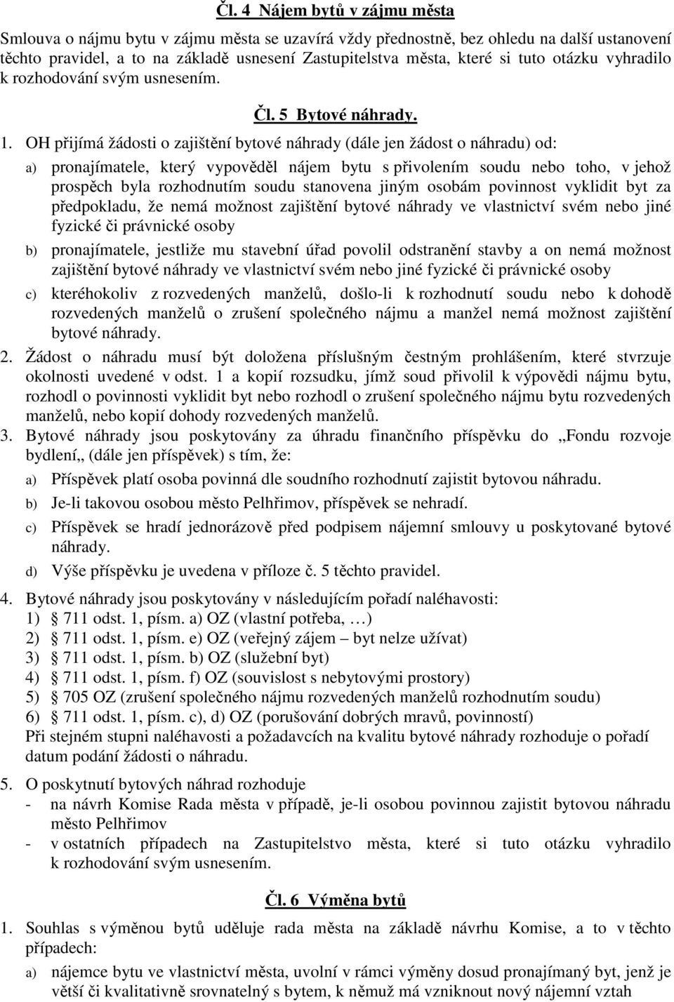 OH přijímá žádosti o zajištění bytové náhrady (dále jen žádost o náhradu) od: a) pronajímatele, který vypověděl nájem bytu s přivolením soudu nebo toho, v jehož prospěch byla rozhodnutím soudu