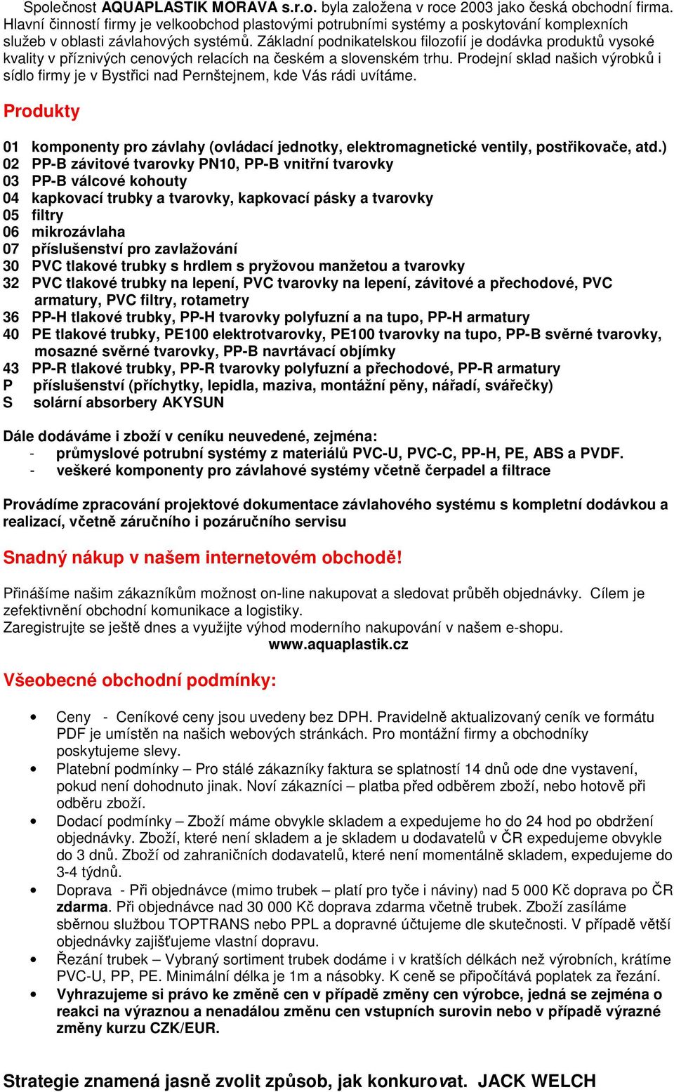 Základní podnikatelskou filozofií je dodávka produktů vysoké kvality v příznivých cenových relacích na českém a slovenském trhu.