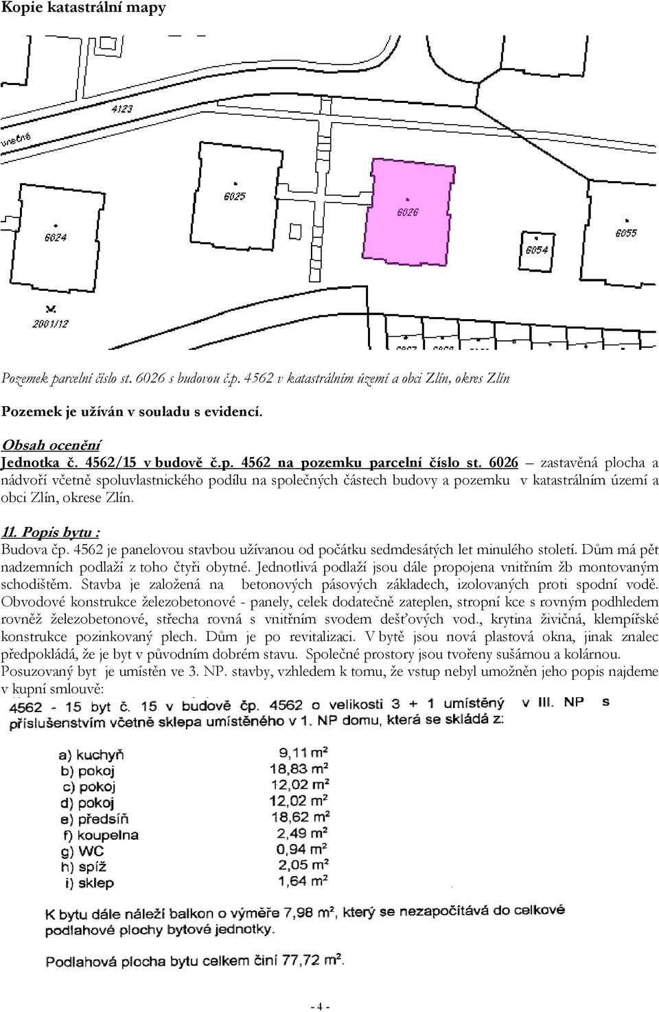 6026 zastavěná plocha a nádvoří včetně spoluvlastnického podílu na společných částech budovy a pozemku v katastrálním území a obci Zlín, okrese Zlín. 11. Popis bytu : Budova čp.