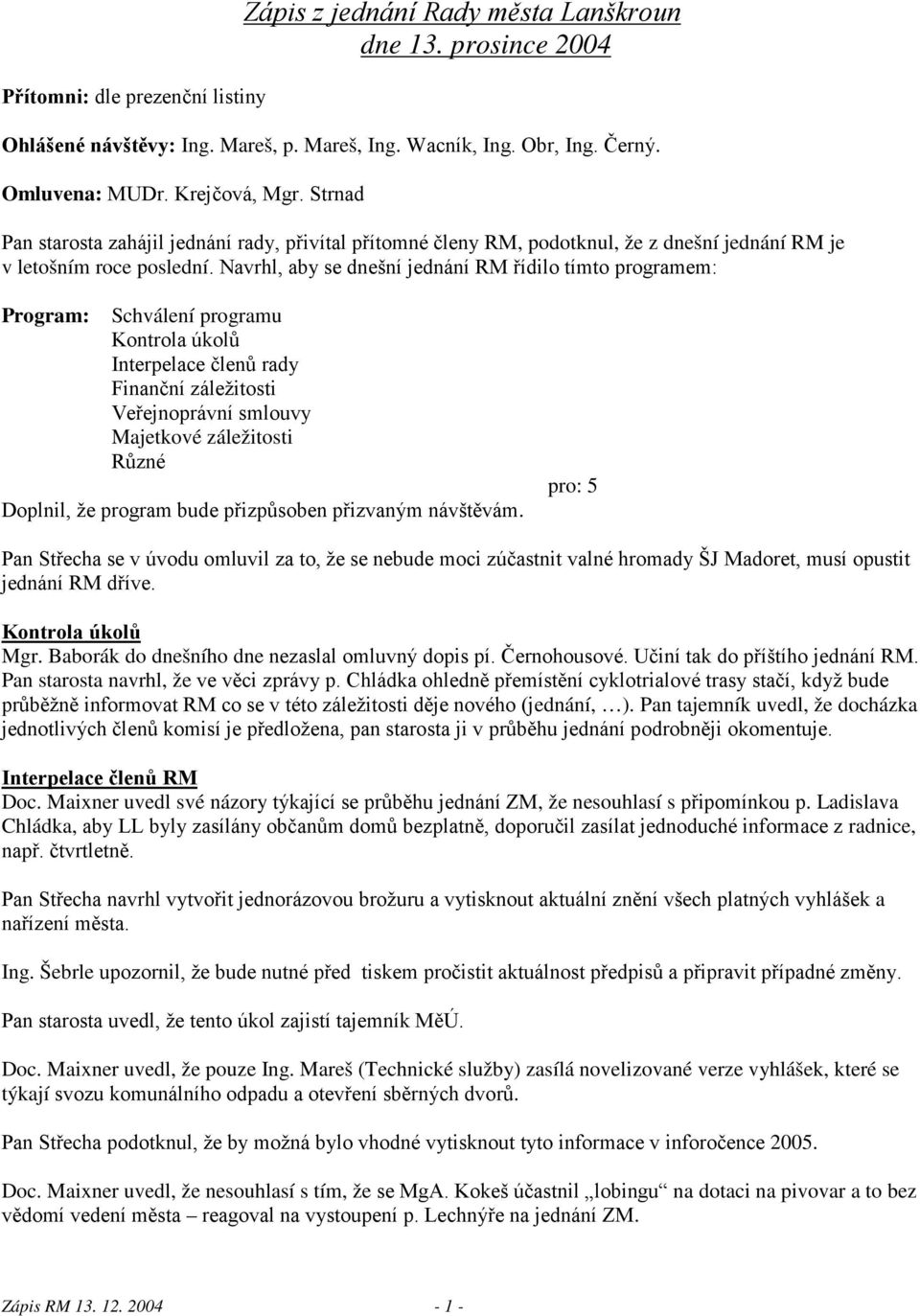 Navrhl, aby se dnešní jednání RM řídilo tímto programem: Program: Schválení programu Kontrola úkolů Interpelace členů rady Finanční záležitosti Veřejnoprávní smlouvy Majetkové záležitosti Různé