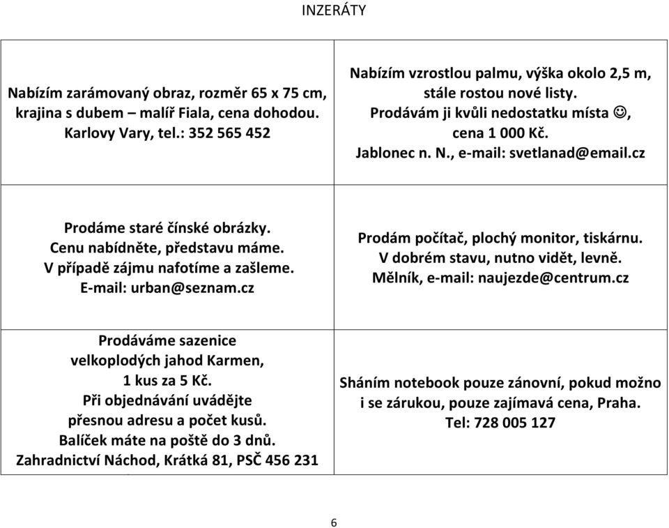 E-mail: urban@seznam.cz Prodám počítač, plochý monitor, tiskárnu. V dobrém stavu, nutno vidět, levně. Mělník, e-mail: naujezde@centrum.cz Prodáváme sazenice velkoplodých jahod Karmen, 1 kus za 5 Kč.