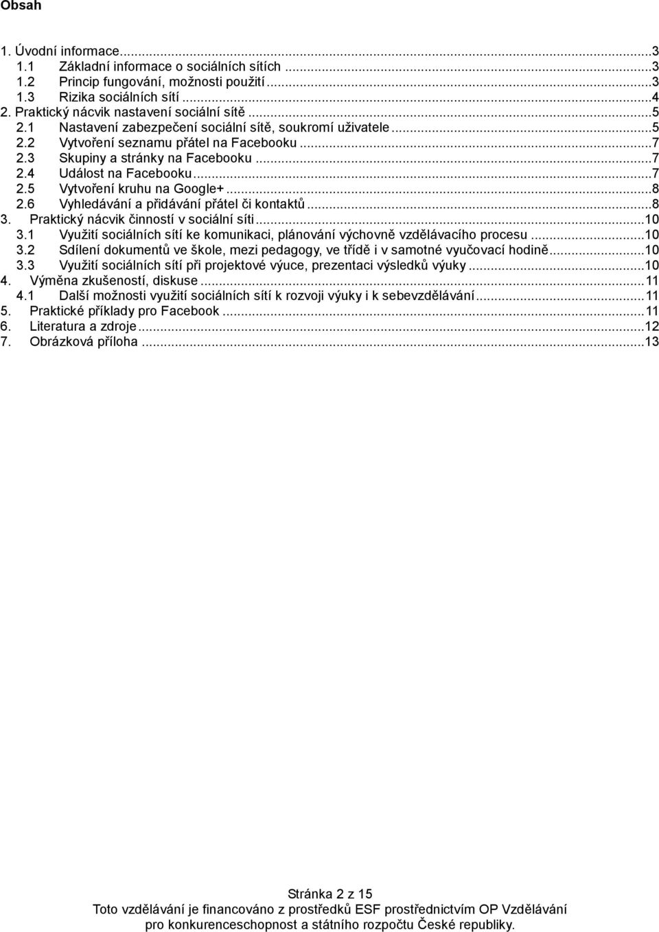 .. 8 2.6 Vyhledávání a přidávání přátel či kontaktů... 8 3. Praktický nácvik činností v sociální síti...10 3.1 Využití sociálních sítí ke komunikaci, plánování výchovně vzdělávacího procesu...10 3.2 Sdílení dokumentů ve škole, mezi pedagogy, ve třídě i v samotné vyučovací hodině.