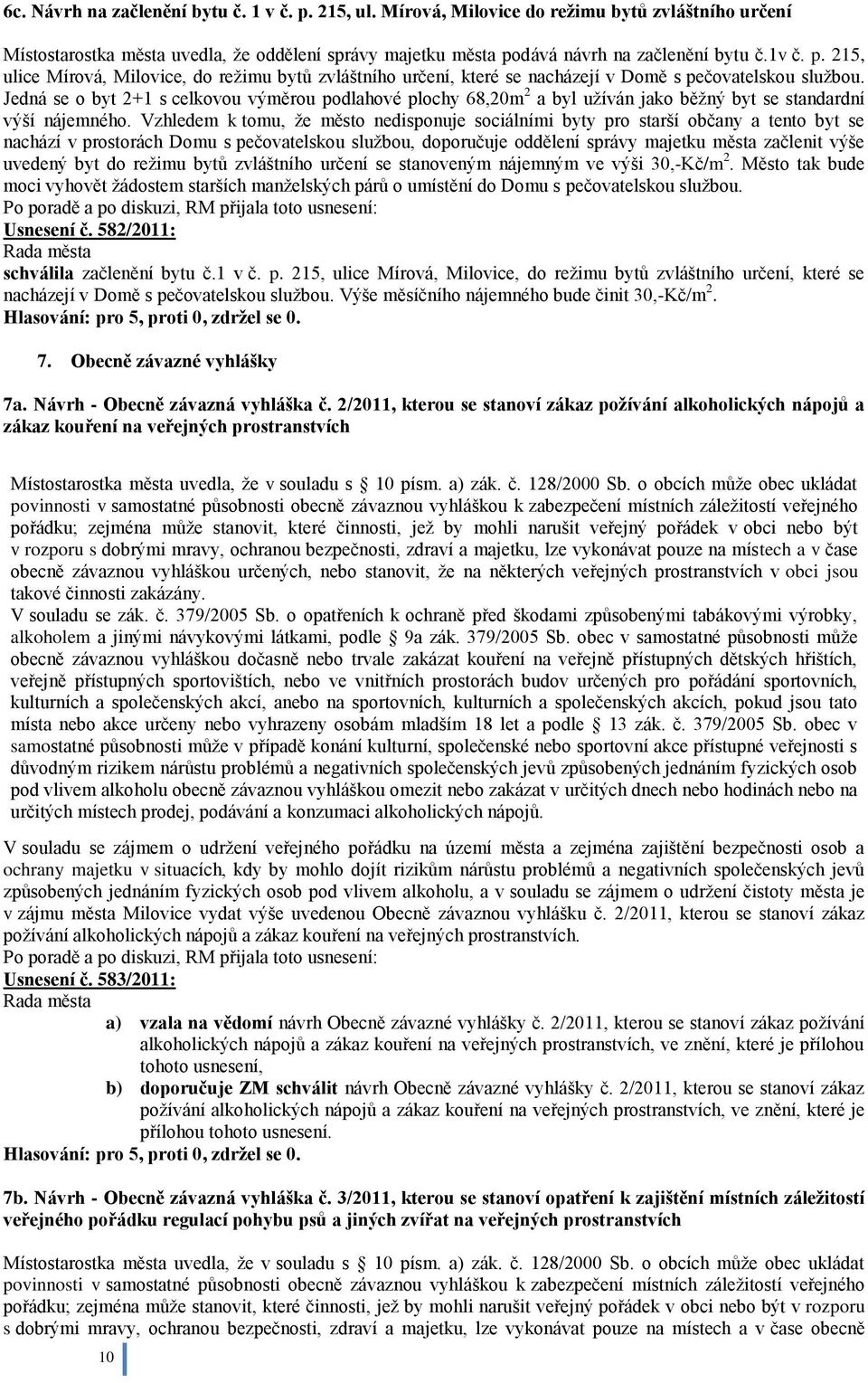 Jedná se o byt 2+1 s celkovou výměrou podlahové plochy 68,20m 2 a byl uţíván jako běţný byt se standardní výší nájemného.