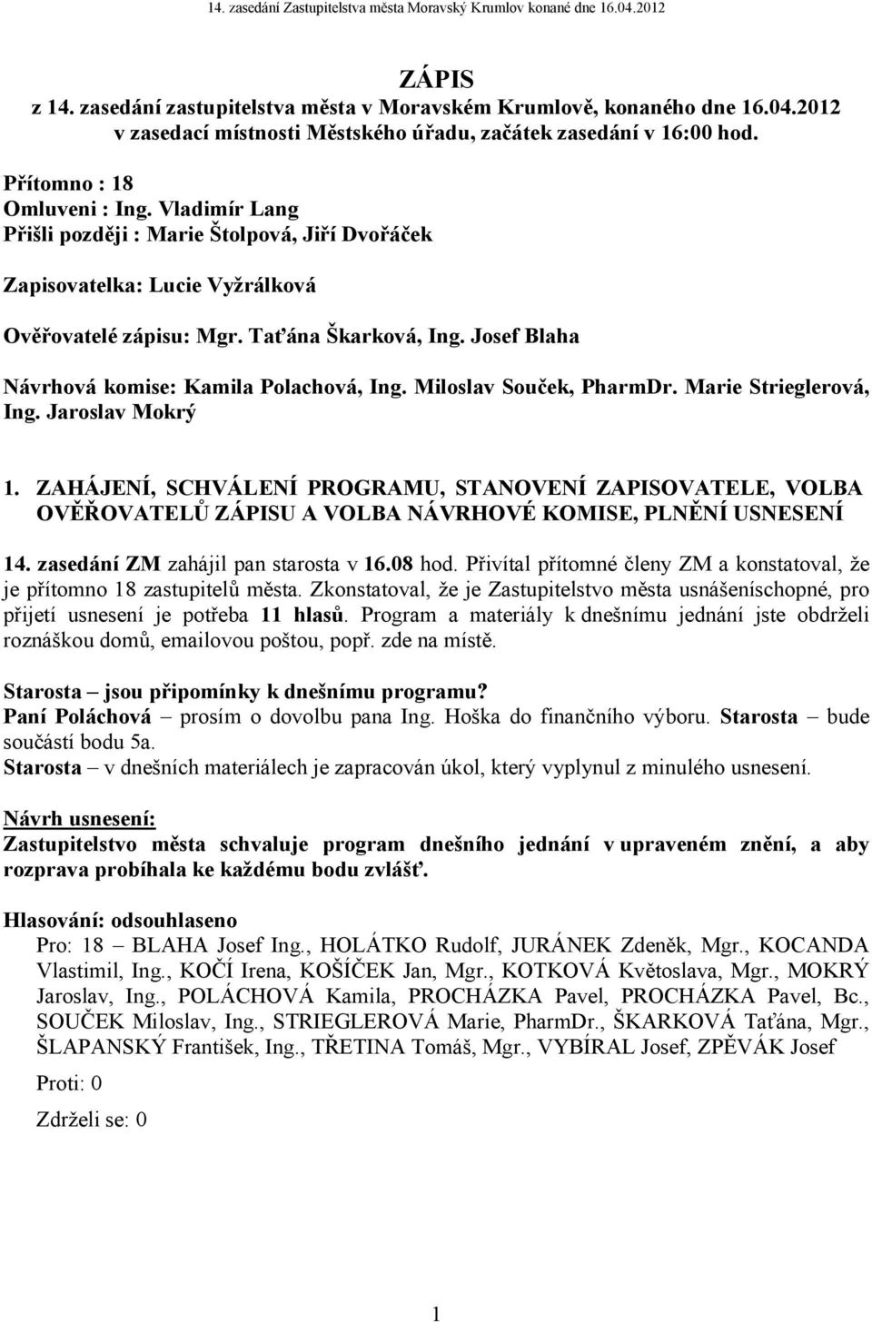 Miloslav Souček, PharmDr. Marie Strieglerová, Ing. Jaroslav Mokrý 1. ZAHÁJENÍ, SCHVÁLENÍ PROGRAMU, STANOVENÍ ZAPISOVATELE, VOLBA OVĚŘOVATELŮ ZÁPISU A VOLBA NÁVRHOVÉ KOMISE, PLNĚNÍ USNESENÍ 14.