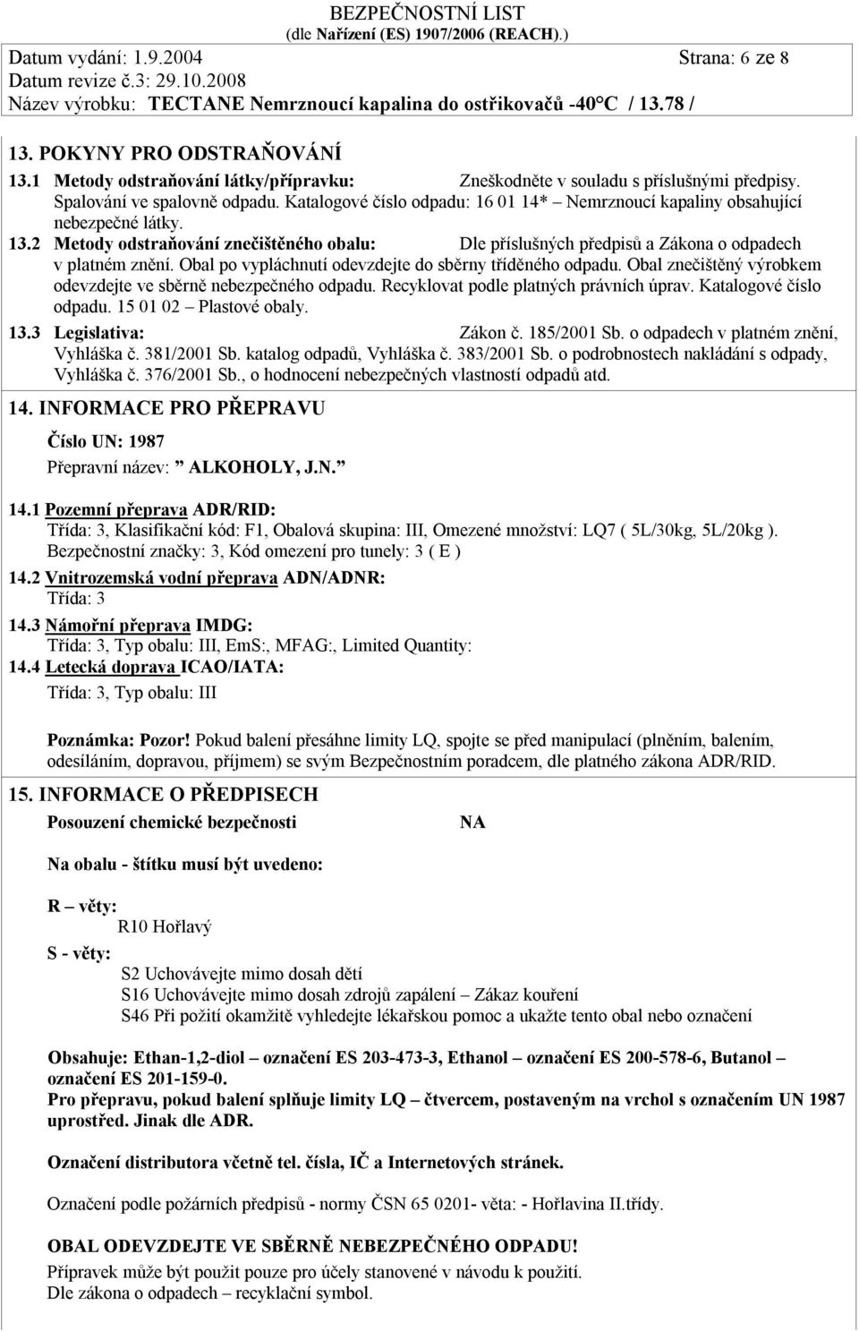 13.2 Metody odstraňování znečištěného obalu: Dle příslušných předpisů a Zákona o odpadech v platném znění. Obal po vypláchnutí odevzdejte do sběrny tříděného odpadu.