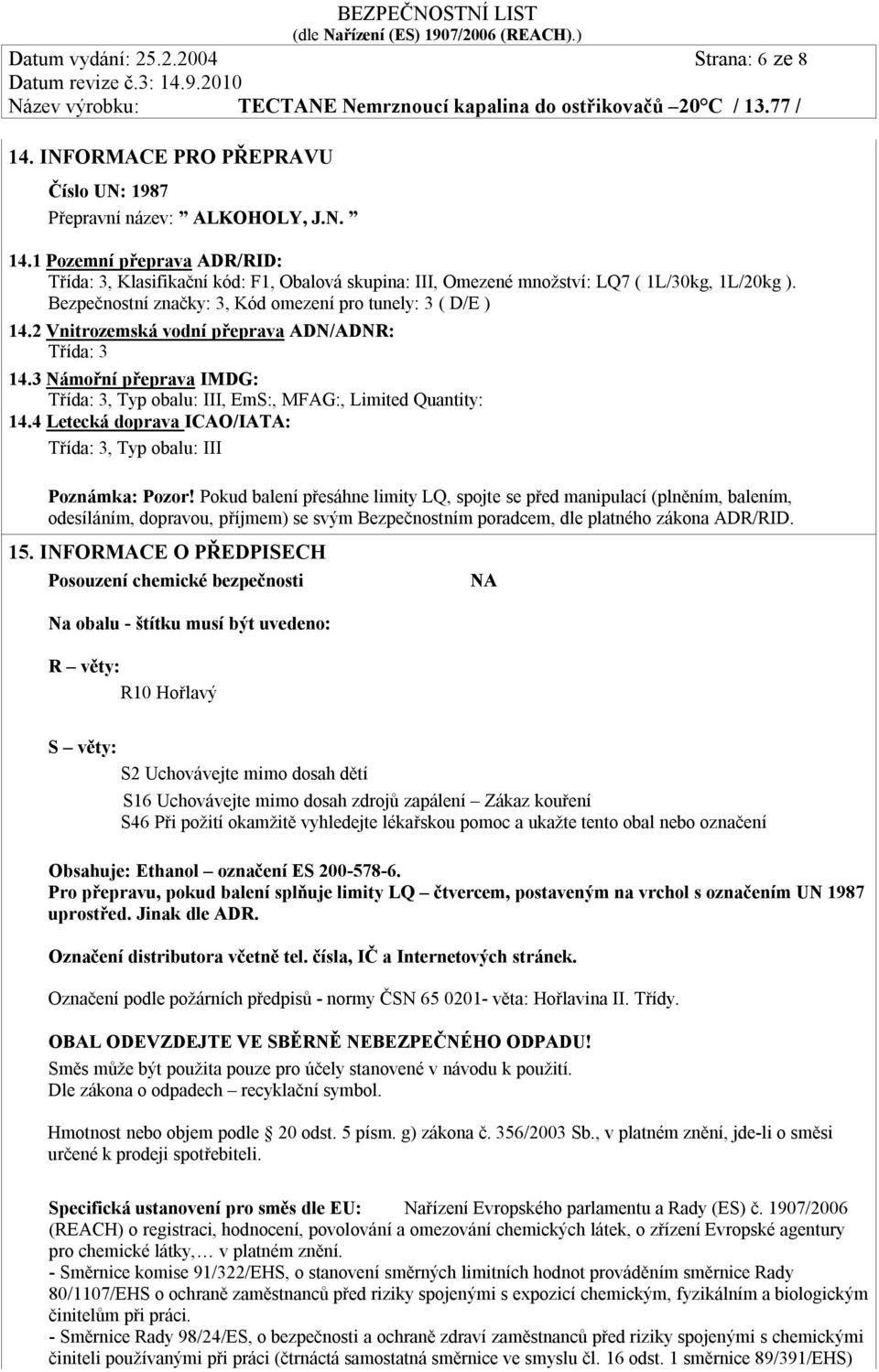 Bezpečnostní značky: 3, Kód omezení pro tunely: 3 ( D/E ) 14.2 Vnitrozemská vodní přeprava ADN/ADNR: Třída: 3 14.3 Námořní přeprava IMDG: Třída: 3, Typ obalu: III, EmS:, MFAG:, Limited Quantity: 14.