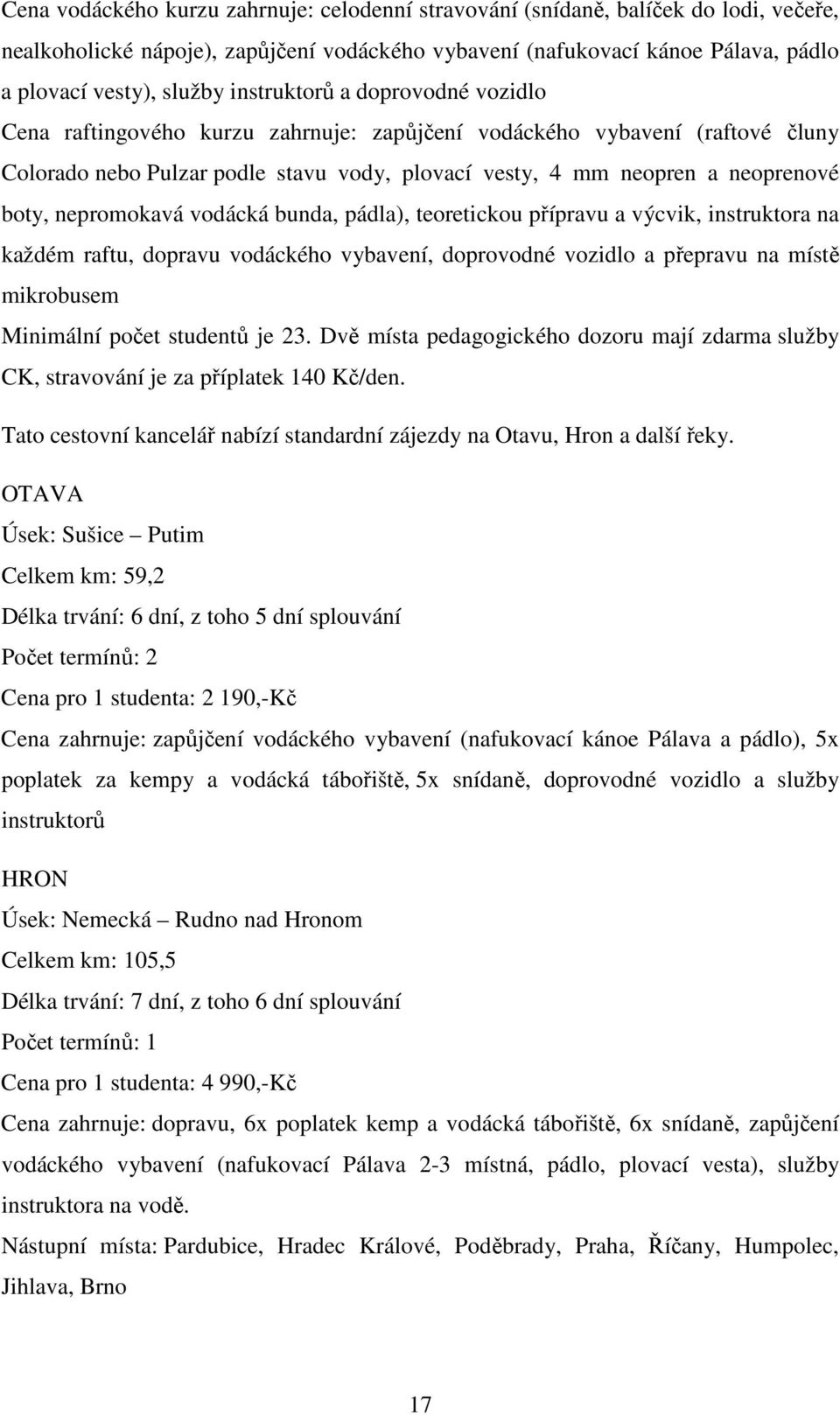 nepromokavá vodácká bunda, pádla), teoretickou přípravu a výcvik, instruktora na každém raftu, dopravu vodáckého vybavení, doprovodné vozidlo a přepravu na místě mikrobusem Minimální počet studentů