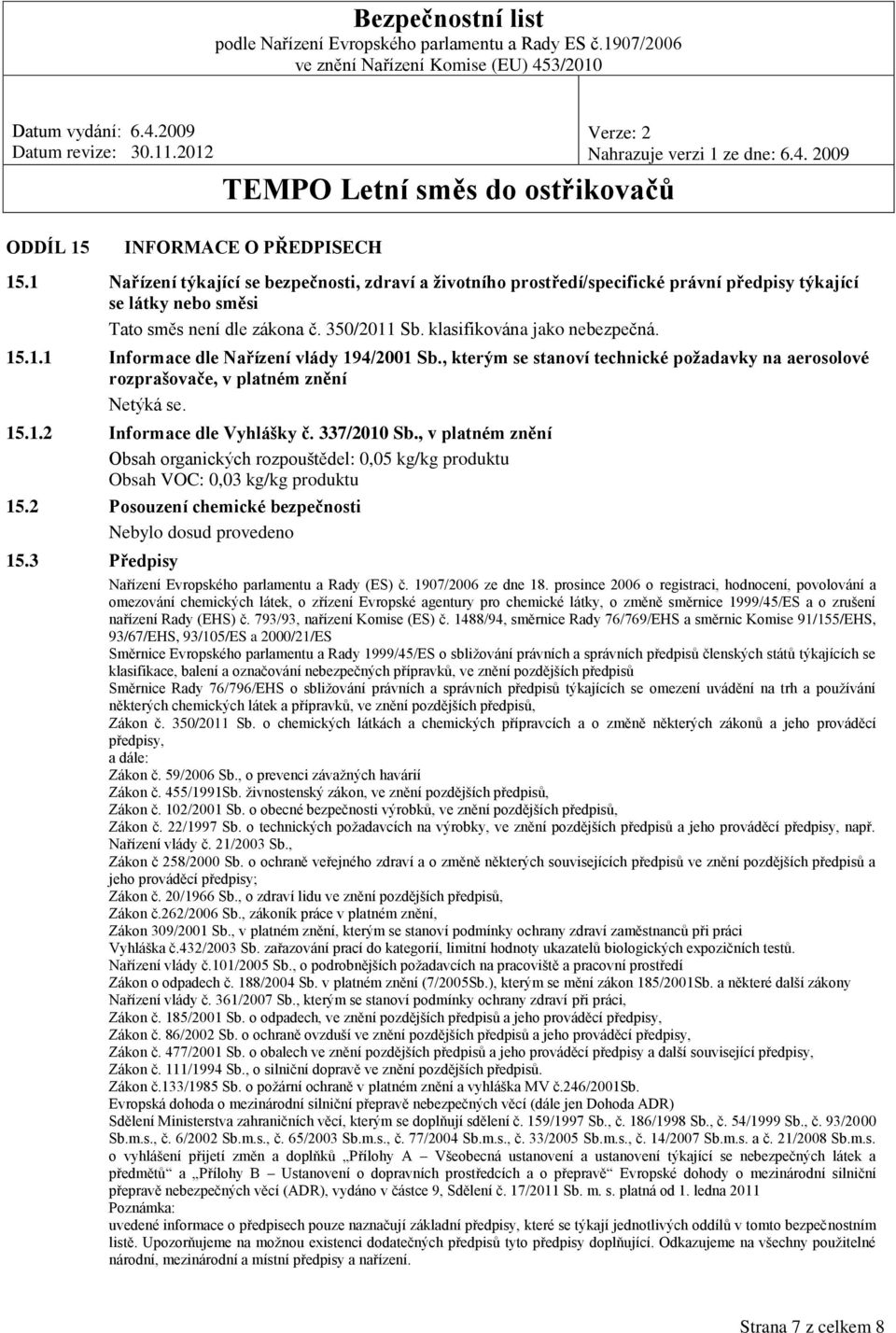 337/2010 Sb., v platném znění Obsah organických rozpouštědel: 0,05 kg/kg produktu Obsah VOC: 0,03 kg/kg produktu 15.2 Posouzení chemické bezpečnosti Nebylo dosud provedeno 15.