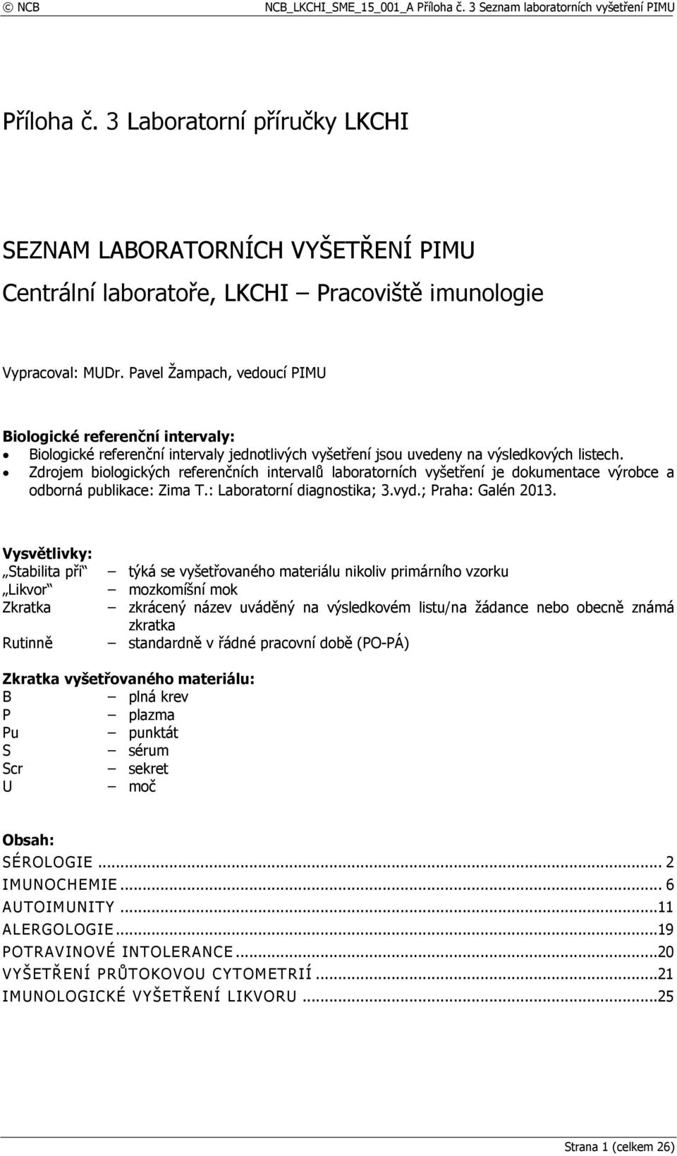 Zdrojem biologických referenčních intervalů laboratorních vyšetření je dokumentace výrobce a odborná publikace: Zima T.: Laboratorní diagnostika; 3.vyd.; Praha: Galén 2013.