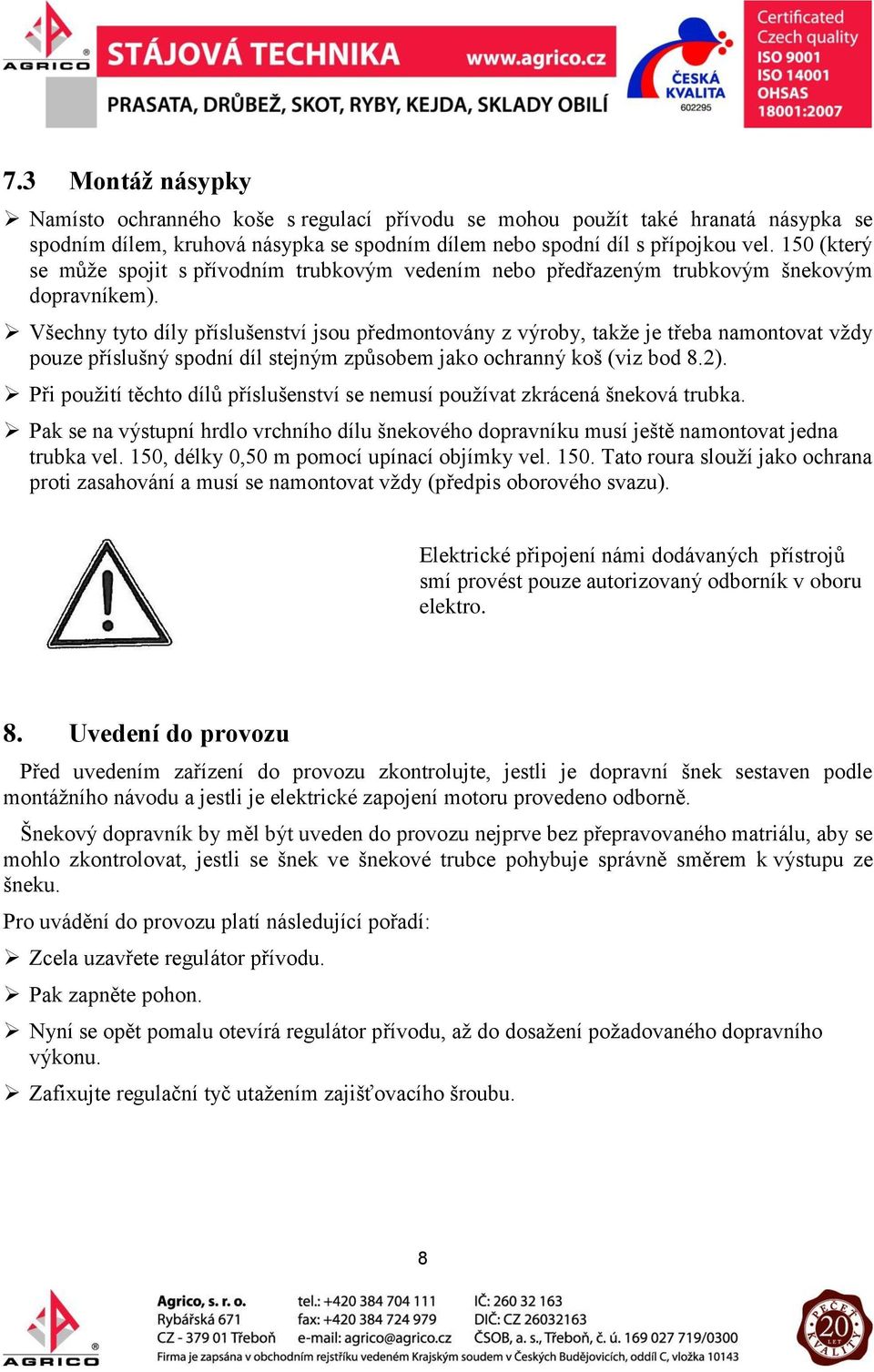 Všechny tyto díly příslušenství jsou předmontovány z výroby, takže je třeba namontovat vždy pouze příslušný spodní díl stejným způsobem jako ochranný koš (viz bod 8.2).