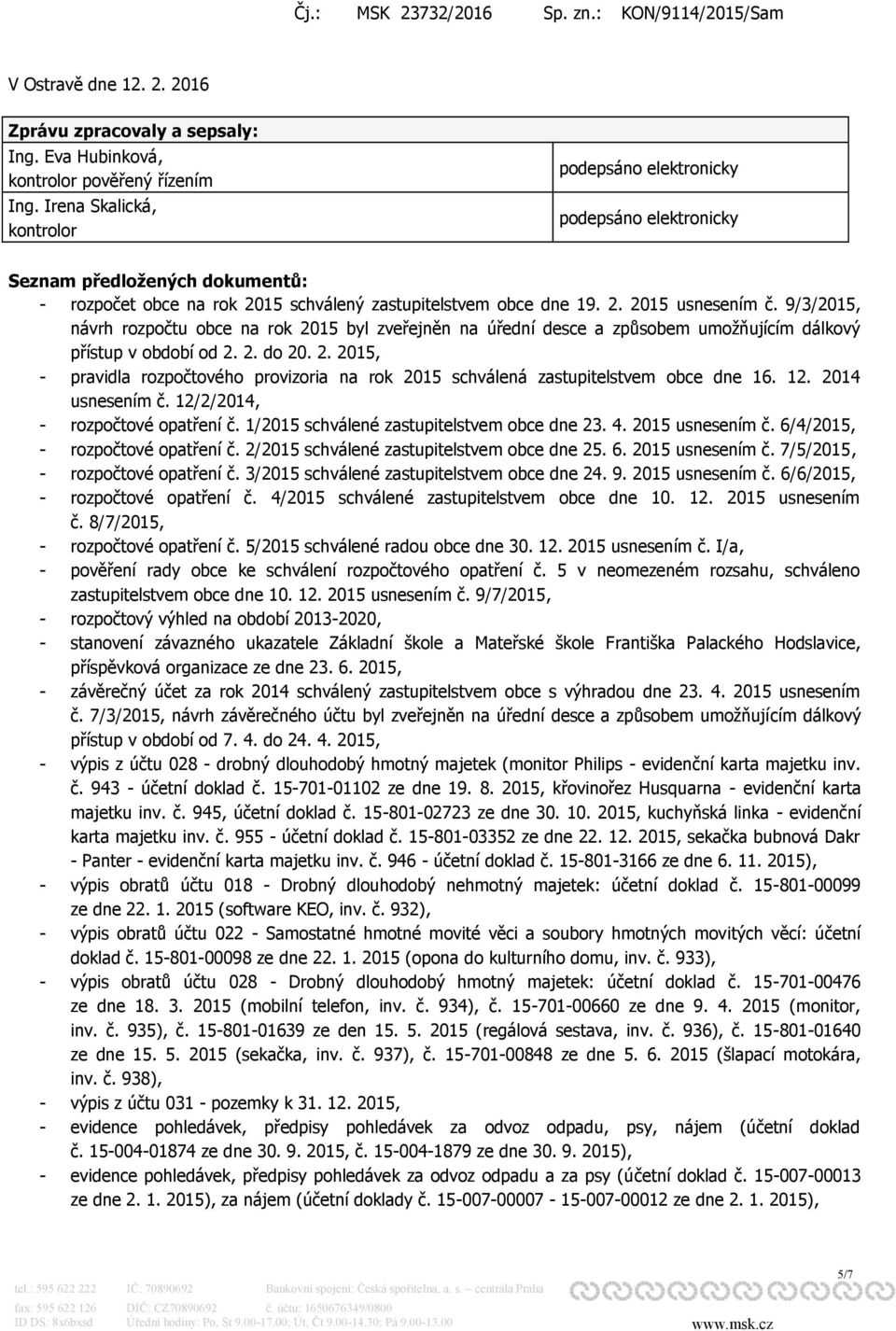 9/3/2015, návrh rozpočtu obce na rok 2015 byl zveřejněn na úřední desce a způsobem umožňujícím dálkový přístup v období od 2. 2. do 20. 2. 2015, - pravidla rozpočtového provizoria na rok 2015 schválená zastupitelstvem obce dne 16.