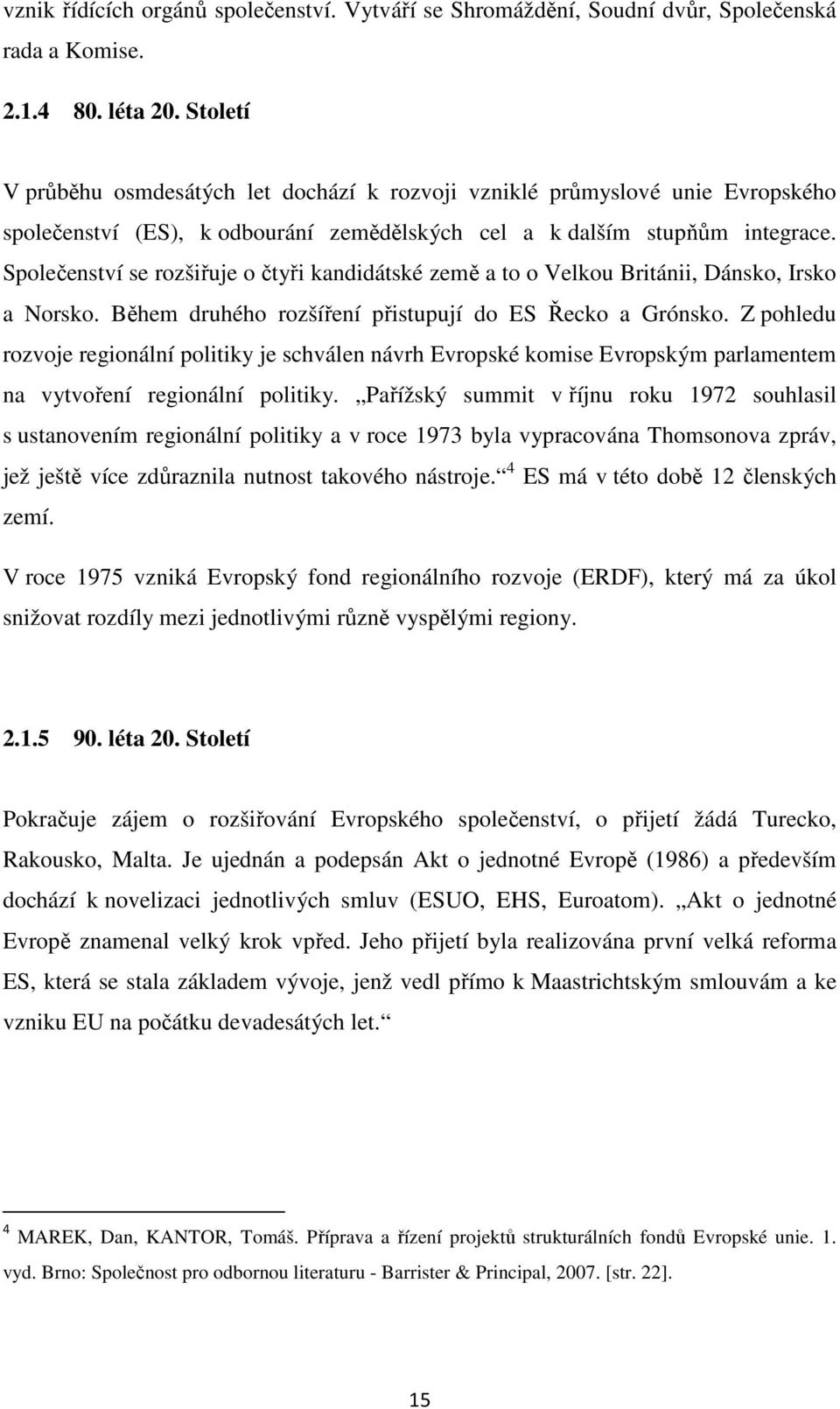 Společenství se rozšiřuje o čtyři kandidátské země a to o Velkou Británii, Dánsko, Irsko a Norsko. Během druhého rozšíření přistupují do ES Řecko a Grónsko.