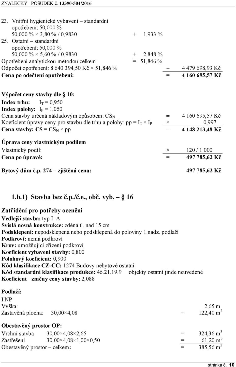 160 695,57 Kč Výpočet ceny stavby dle 10: Index trhu: I T = 0,950 Index polohy: I P = 1,050 Cena stavby určená nákladovým způsobem: CS N = 4 160 695,57 Kč Koeficient úpravy ceny pro stavbu dle trhu a