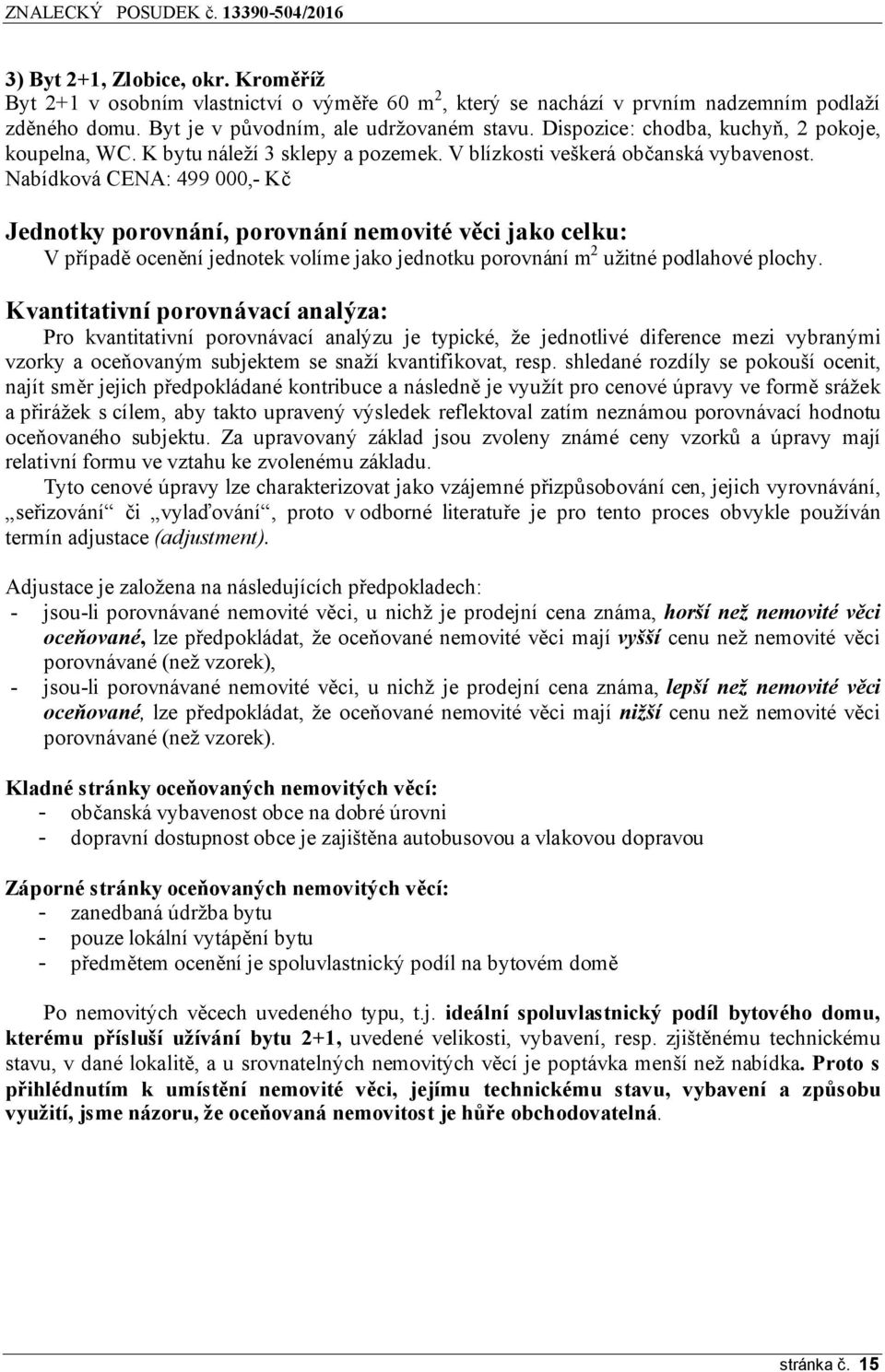 Nabídková CENA: 499 000,- Kč Jednotky porovnání, porovnání nemovité věci jako celku: V případě ocenění jednotek volíme jako jednotku porovnání m 2 užitné podlahové plochy.