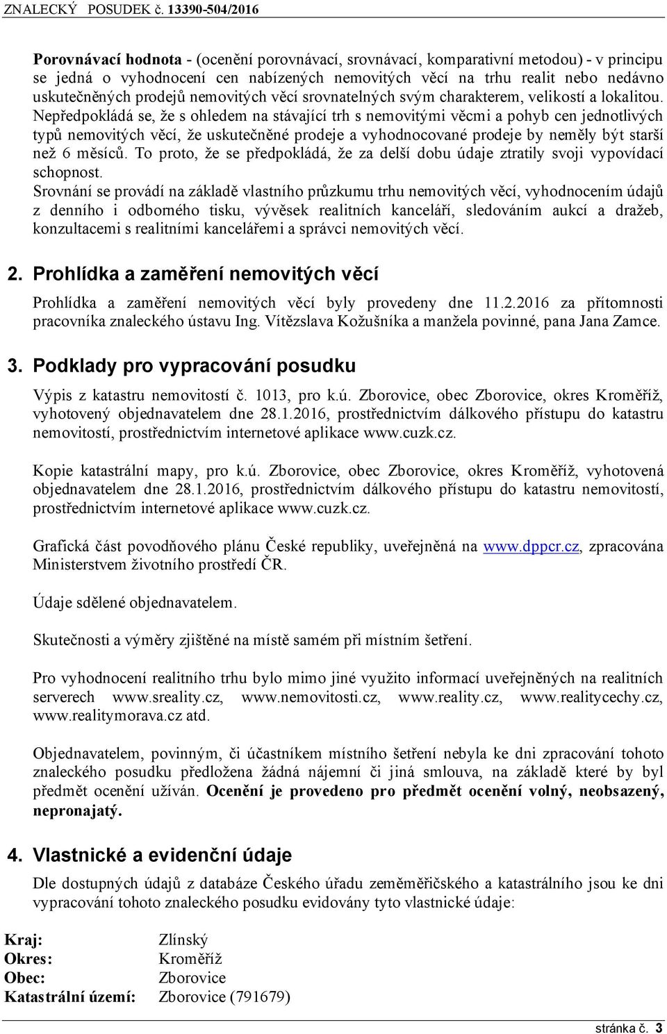 Nepředpokládá se, že s ohledem na stávající trh s nemovitými věcmi a pohyb cen jednotlivých typů nemovitých věcí, že uskutečněné prodeje a vyhodnocované prodeje by neměly být starší než 6 měsíců.