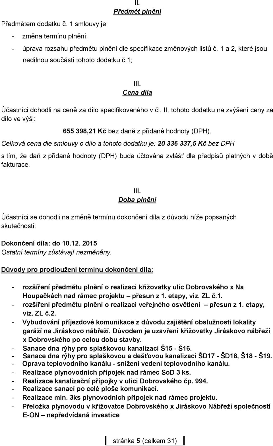 Celková cena dle smlouvy o dílo a tohoto dodatku je: 20 336 337,5 Kč bez DPH s tím, že daň z přidané hodnoty (DPH) bude účtována zvlášť dle předpisů platných v době fakturace. III.