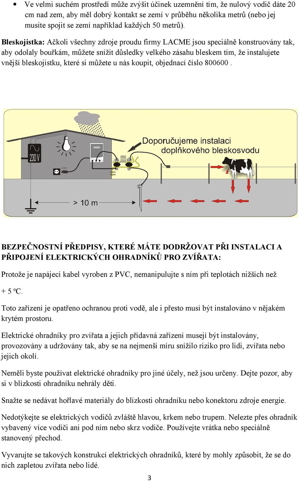 Bleskojistka: Ačkoli všechny zdroje proudu firmy LACME jsou speciálně konstruovány tak, aby odolaly bouřkám, můžete snížit důsledky velkého zásahu bleskem tím, že instalujete vnější bleskojistku,