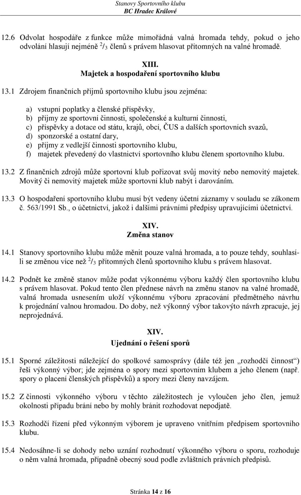 1 Zdrojem finančních příjmů sportovního klubu jsou zejména: a) vstupní poplatky a členské příspěvky, b) příjmy ze sportovní činnosti, společenské a kulturní činnosti, c) příspěvky a dotace od státu,