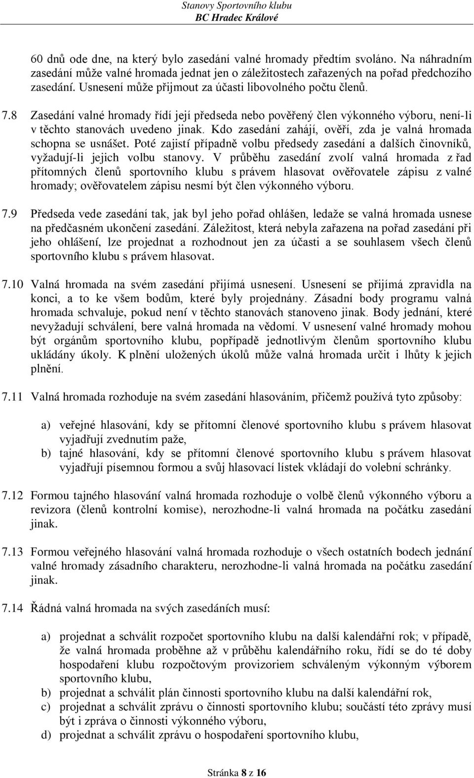 Kdo zasedání zahájí, ověří, zda je valná hromada schopna se usnášet. Poté zajistí případně volbu předsedy zasedání a dalších činovníků, vyžadují-li jejich volbu stanovy.