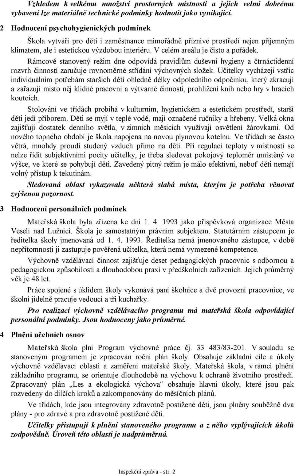 V celém areálu je čisto a pořádek. Rámcově stanovený režim dne odpovídá pravidlům duševní hygieny a čtrnáctidenní rozvrh činností zaručuje rovnoměrné střídání výchovných složek.