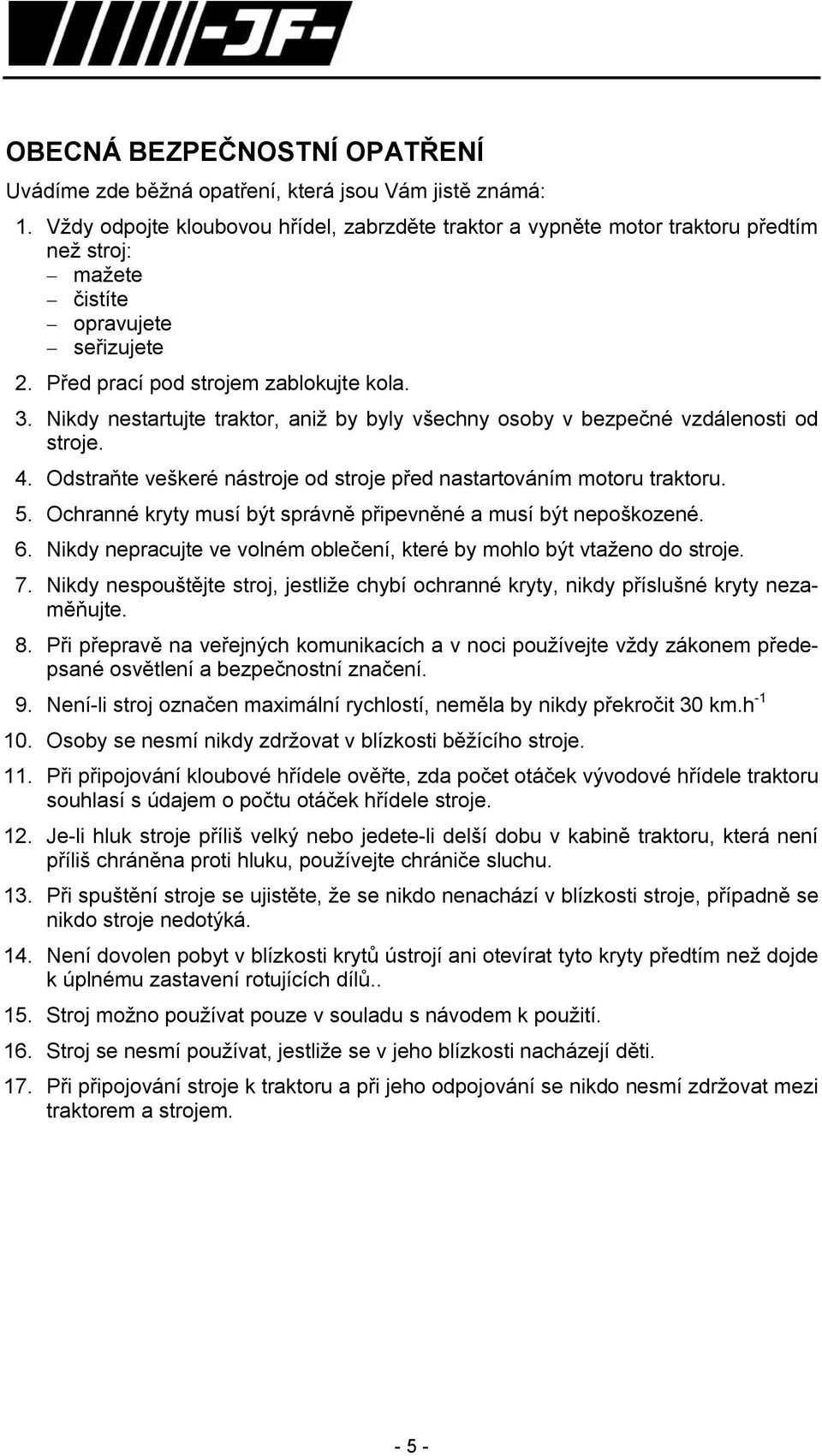 Nikdy nestartujte traktor, aniž by byly všechny osoby v bezpečné vzdálenosti od stroje. 4. Odstraňte veškeré nástroje od stroje před nastartováním motoru traktoru. 5.